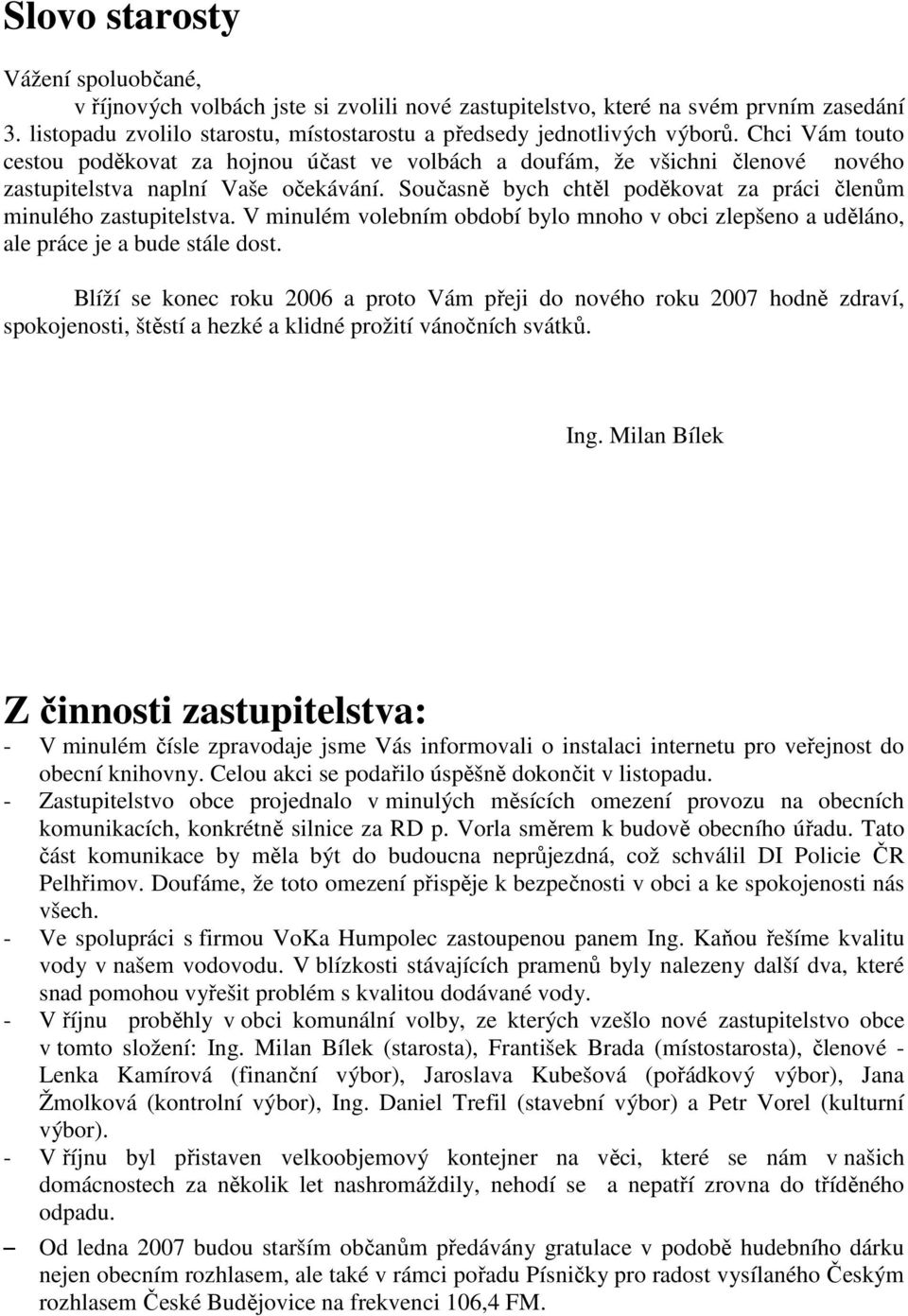 Současně bych chtěl poděkovat za práci členům minulého zastupitelstva. V minulém volebním období bylo mnoho v obci zlepšeno a uděláno, ale práce je a bude stále dost.