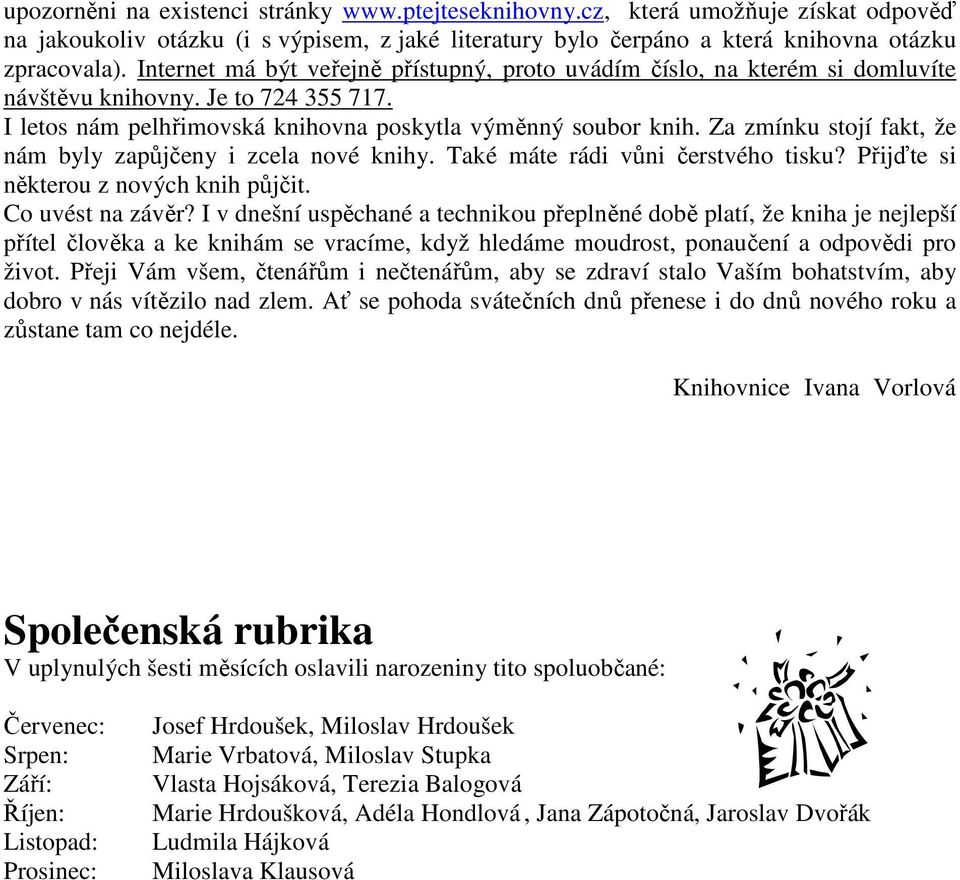 Za zmínku stojí fakt, že nám byly zapůjčeny i zcela nové knihy. Také máte rádi vůni čerstvého tisku? Přijďte si některou z nových knih půjčit. Co uvést na závěr?