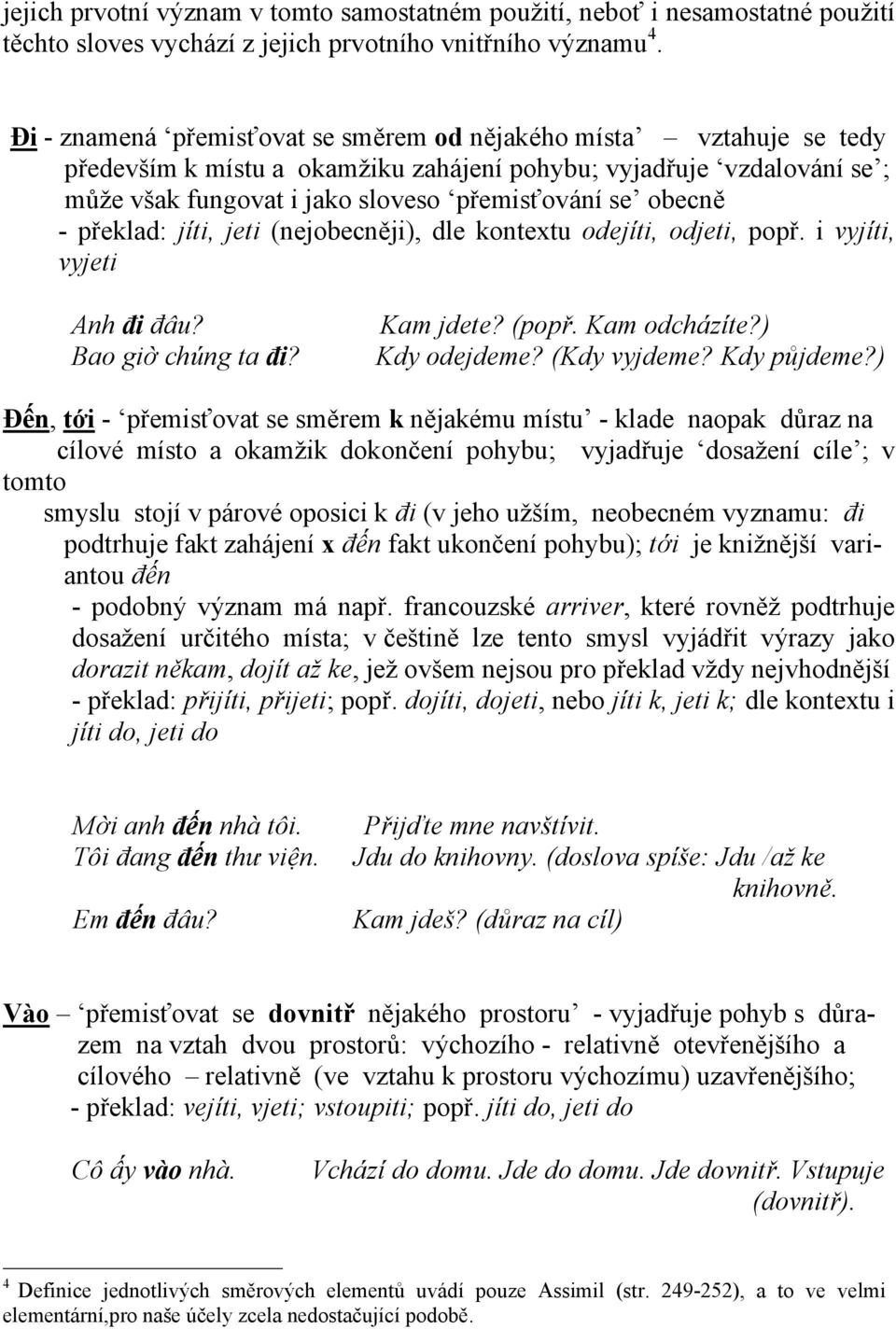 - překlad: jíti, jeti (nejobecněji), dle kontextu odejíti, odjeti, popř. i vyjíti, vyjeti Anh đi đâu? Bao giờ chúng ta đi? Kam jdete? (popř. Kam odcházíte?) Kdy odejdeme? (Kdy vyjdeme? Kdy půjdeme?