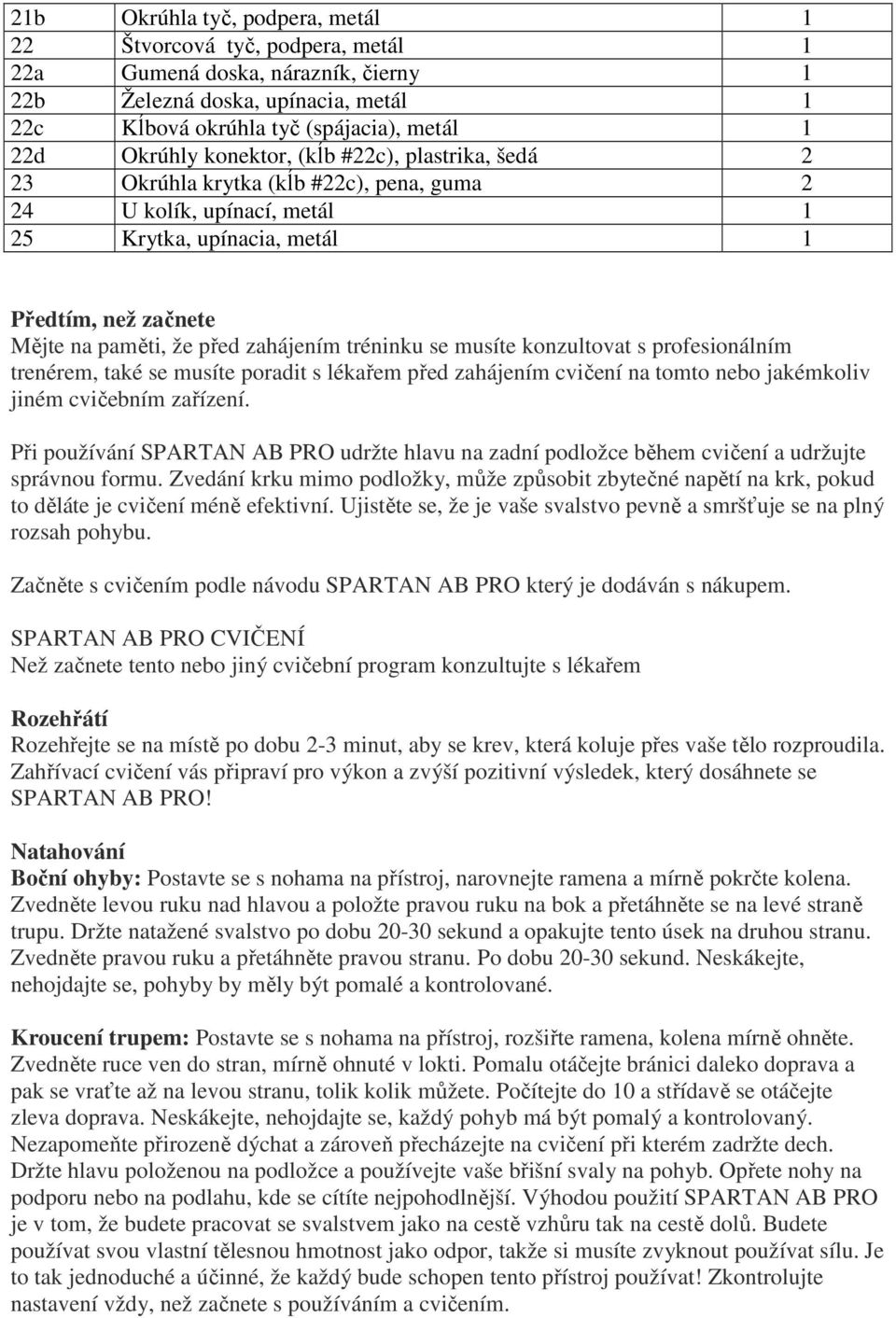 tréninku se musíte konzultovat s profesionálním trenérem, také se musíte poradit s lékařem před zahájením cvičení na tomto nebo jakémkoliv jiném cvičebním zařízení.