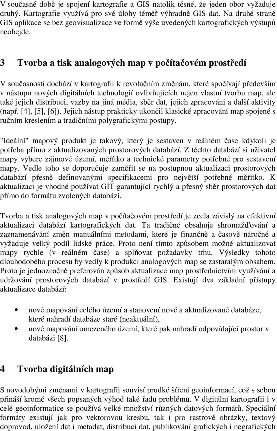 3 Tvorba a tisk analogových map v počítačovém prostředí V současnosti dochází v kartografii k revolučním změnám, které spočívají především v nástupu nových digitálních technologií ovlivňujících nejen