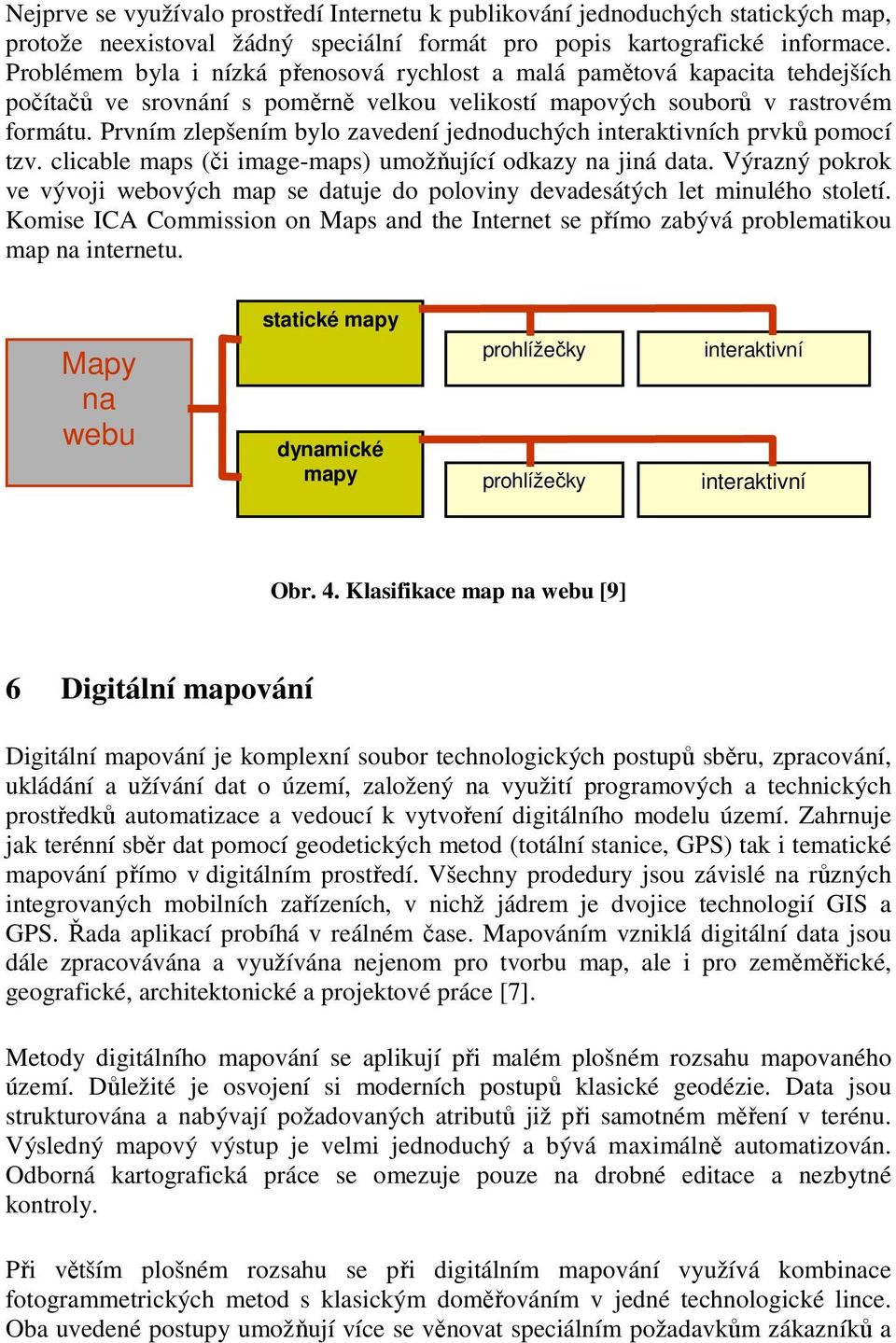 Prvním zlepšením bylo zavedení jednoduchých interaktivních prvků pomocí tzv. clicable maps (či image-maps) umožňující odkazy na jiná data.