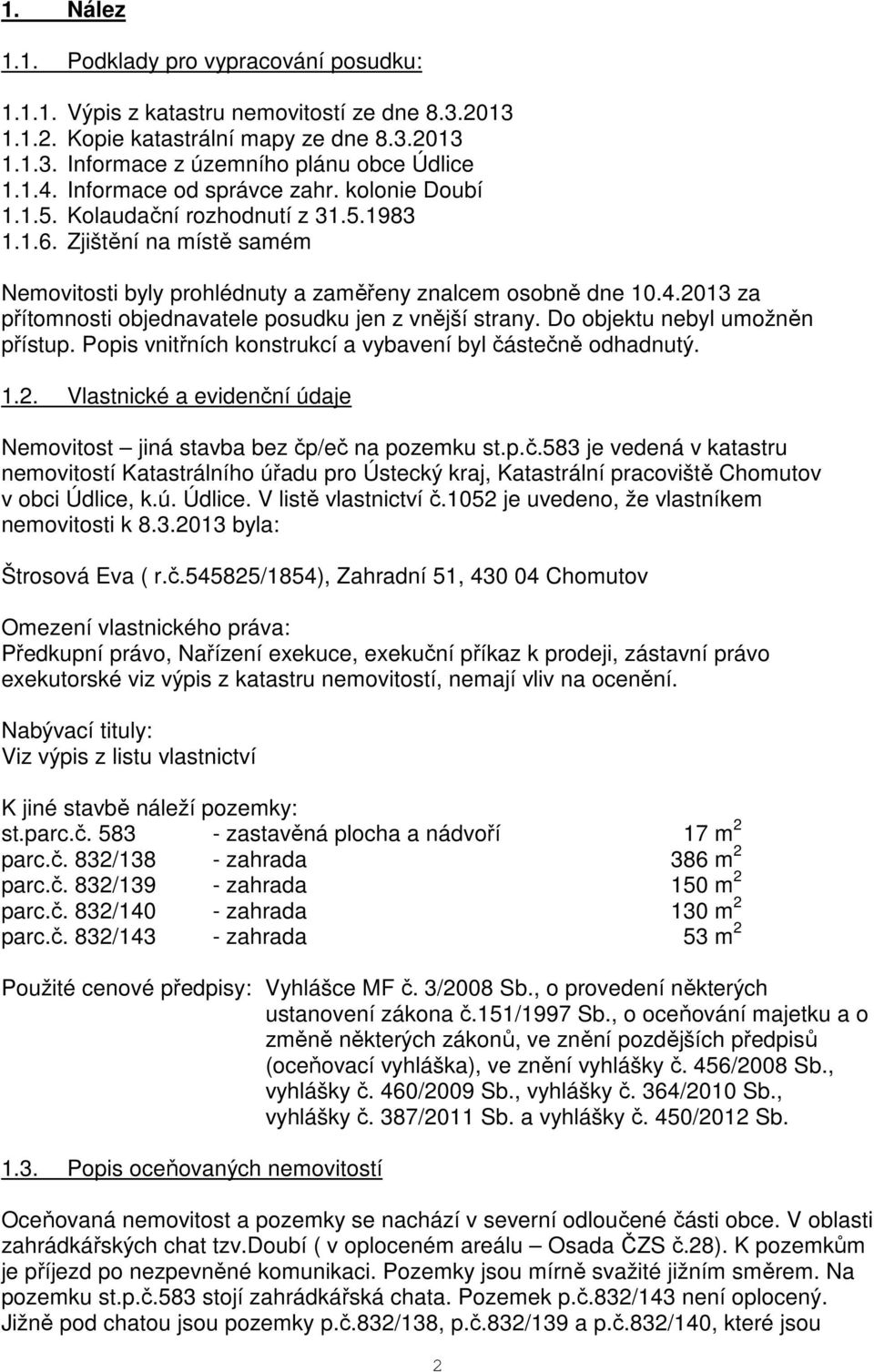 2013 za přítomnosti objednavatele posudku jen z vnější strany. Do objektu nebyl umožněn přístup. Popis vnitřních konstrukcí a vybavení byl částečně odhadnutý. 1.2. Vlastnické a evidenční údaje Nemovitost jiná stavba bez čp/eč na pozemku st.