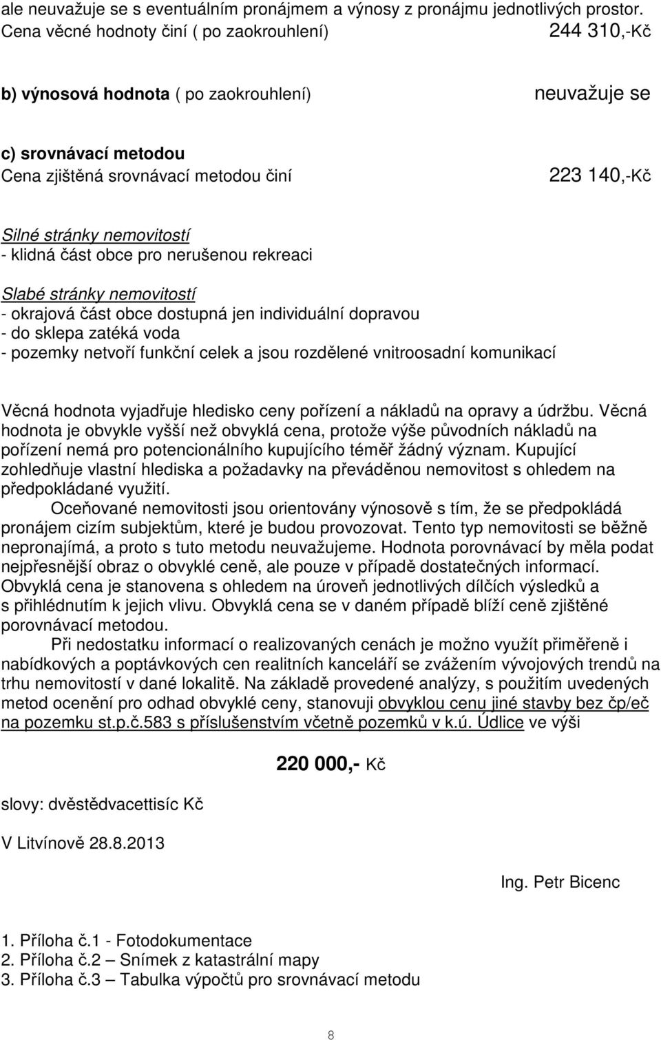 nemovitostí - klidná část obce pro nerušenou rekreaci Slabé stránky nemovitostí - okrajová část obce dostupná jen individuální dopravou - do sklepa zatéká voda - pozemky netvoří funkční celek a jsou