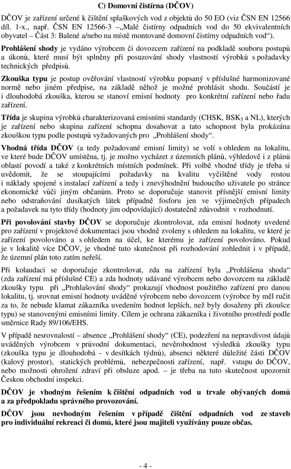 Prohlášení shody je vydáno výrobcem či dovozcem zařízení na podkladě souboru postupů a úkonů, které musí být splněny při posuzování shody vlastností výrobků s požadavky technických předpisů.