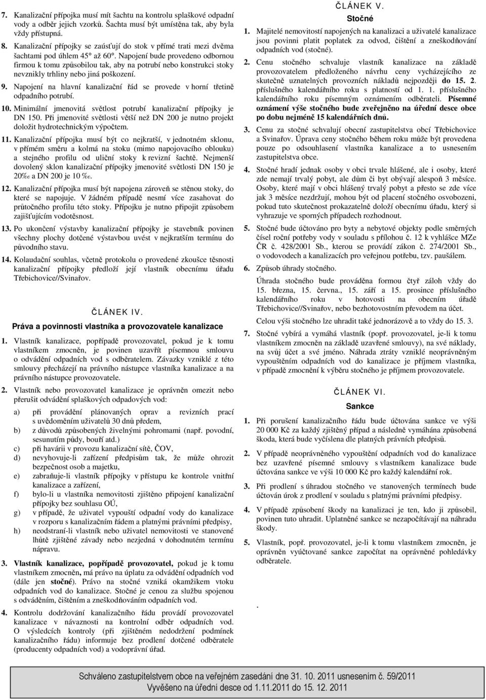 Napojení bude provedeno odbornou firmou k tomu způsobilou tak, aby na potrubí nebo konstrukci stoky nevznikly trhliny nebo jiná poškození. 9.