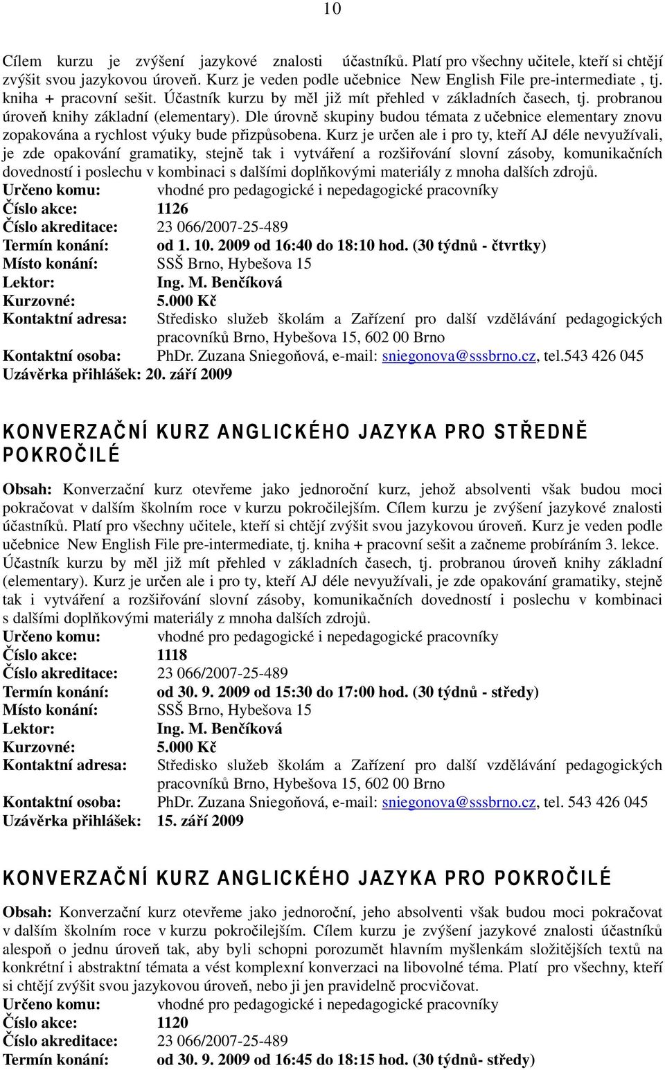 Dle úrovně skupiny budou témata z učebnice elementary znovu zopakována a rychlost výuky bude přizpůsobena.