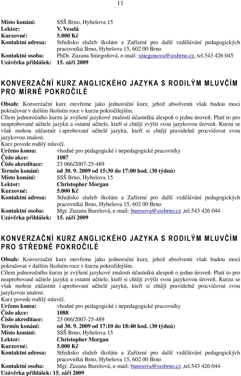 roce v kurzu pokročilejším. Cílem jednoročního kurzu je zvýšení jazykové znalosti účastníků alespoň o jednu úroveň.