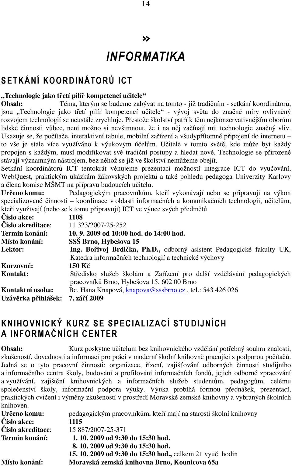 Přestože školství patří k těm nejkonzervativnějším oborům lidské činnosti vůbec, není možno si nevšimnout, že i na něj začínají mít technologie značný vliv.