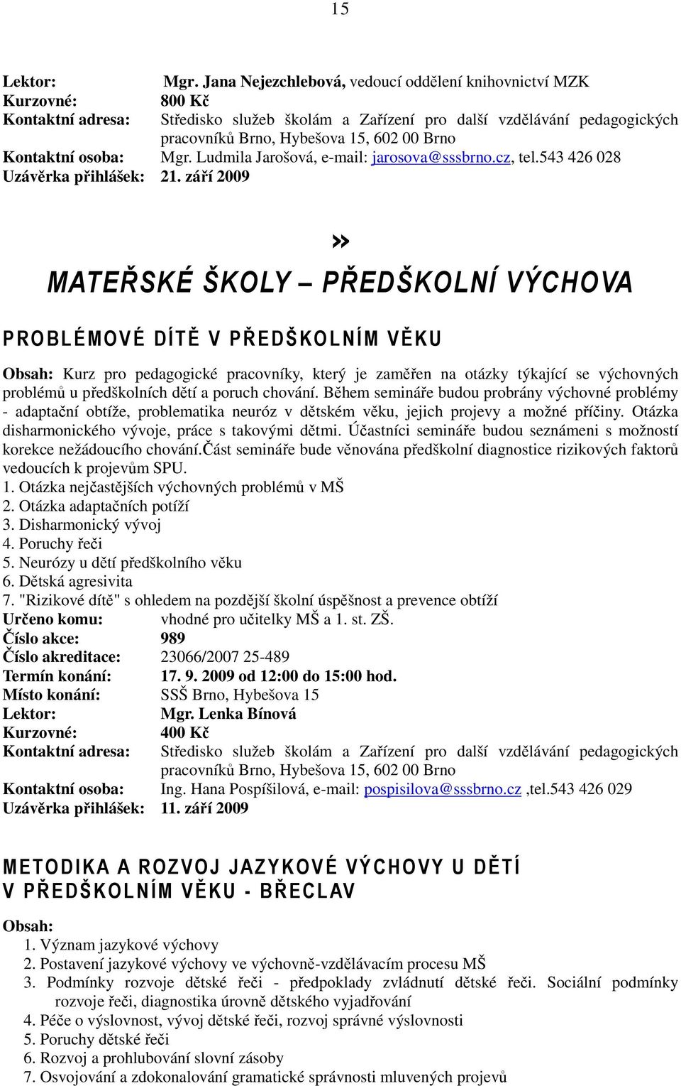 poruch chování. Během semináře budou probrány výchovné problémy - adaptační obtíže, problematika neuróz v dětském věku, jejich projevy a možné příčiny.