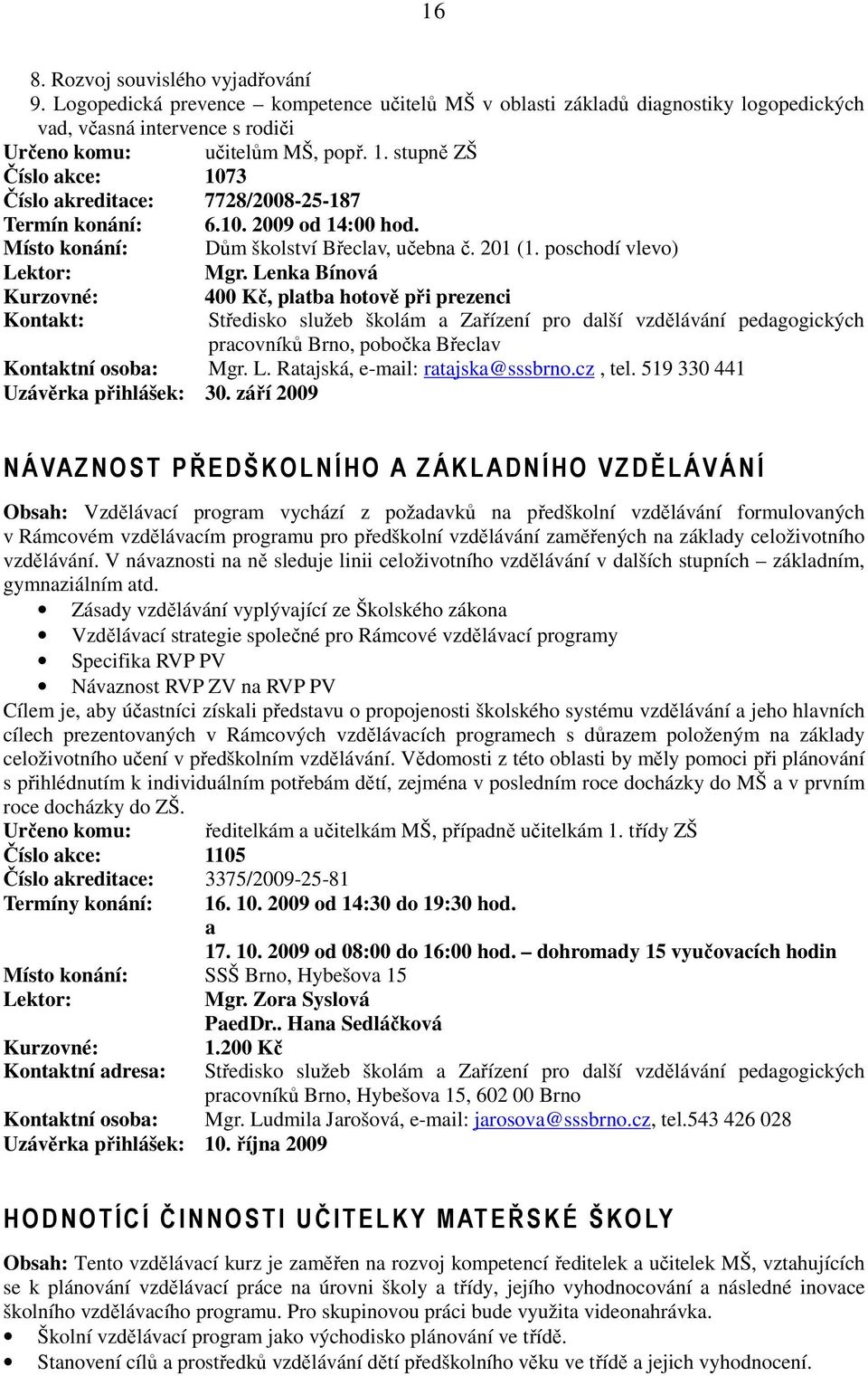 Lenka Bínová Kontakt: 400 Kč, platba hotově při prezenci pracovníků Brno, pobočka Břeclav Kontaktní osoba: Mgr. L. Ratajská, e-mail: ratajska@sssbrno.cz, tel. 519 330 441 Uzávěrka přihlášek: 30.