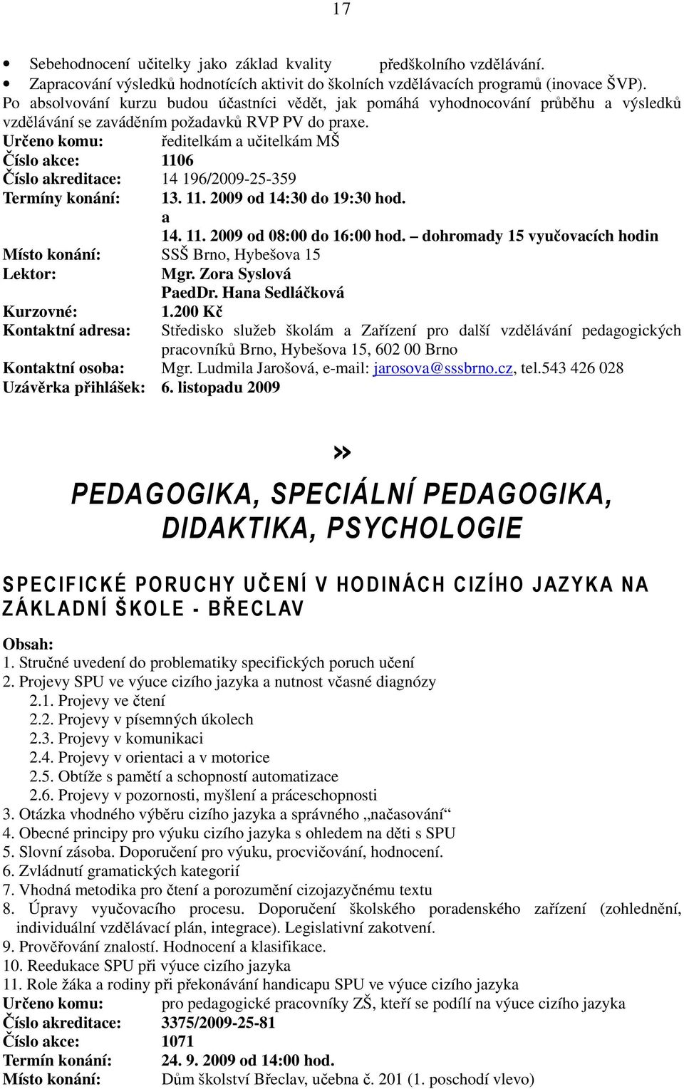 Určeno komu: ředitelkám a učitelkám MŠ Číslo akce: 1106 Číslo akreditace: 14 196/2009-25-359 Termíny konání: 13. 11. 2009 od 14:30 do 19:30 hod. a 14. 11. 2009 od 08:00 do 16:00 hod.