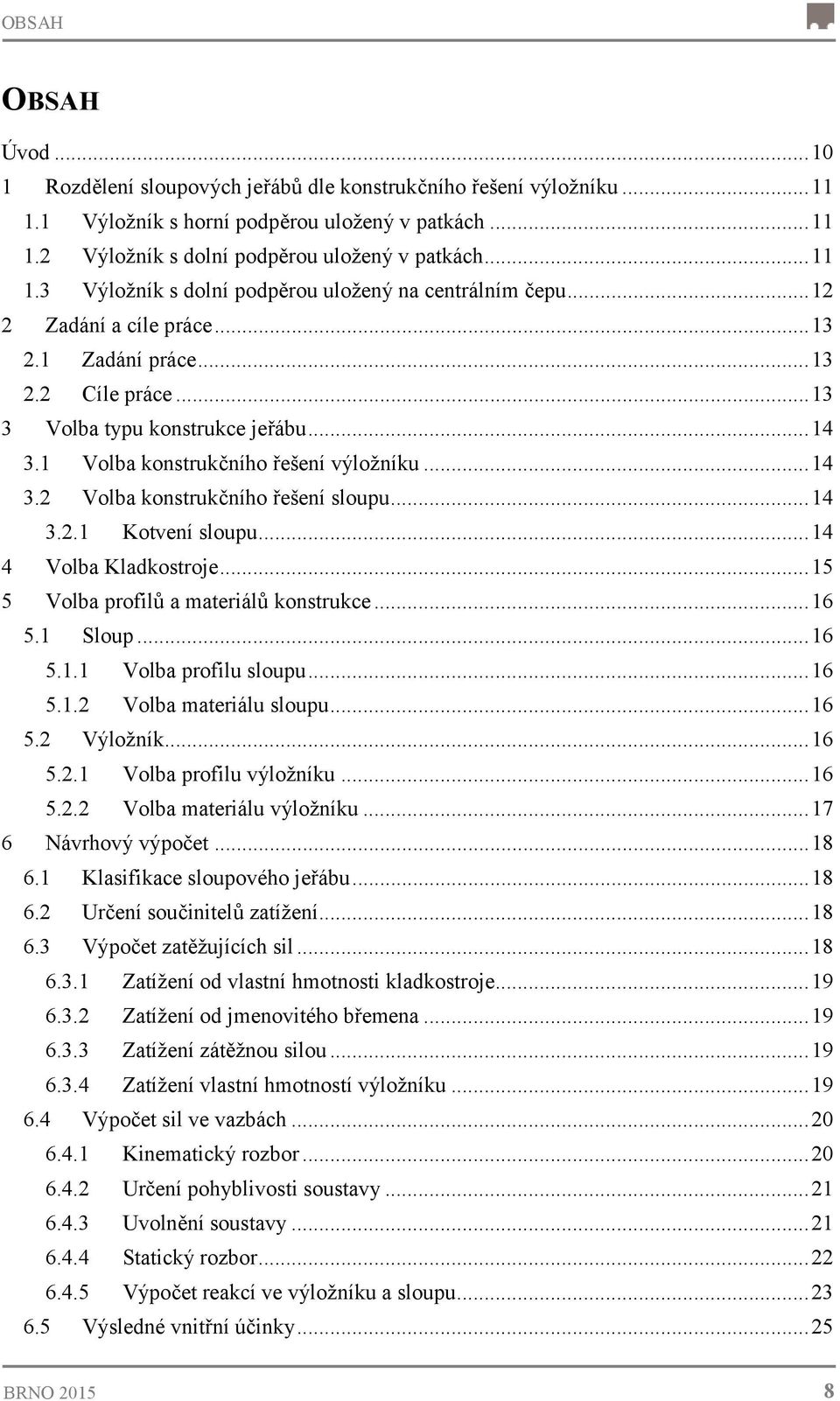 1 Volba konstrukčního řešení výložníku... 14 3.2 Volba konstrukčního řešení sloupu... 14 3.2.1 Kotvení sloupu... 14 4 Volba Kladkostroje... 15 5 Volba profilů a materiálů konstrukce... 16 5.1 Sloup.