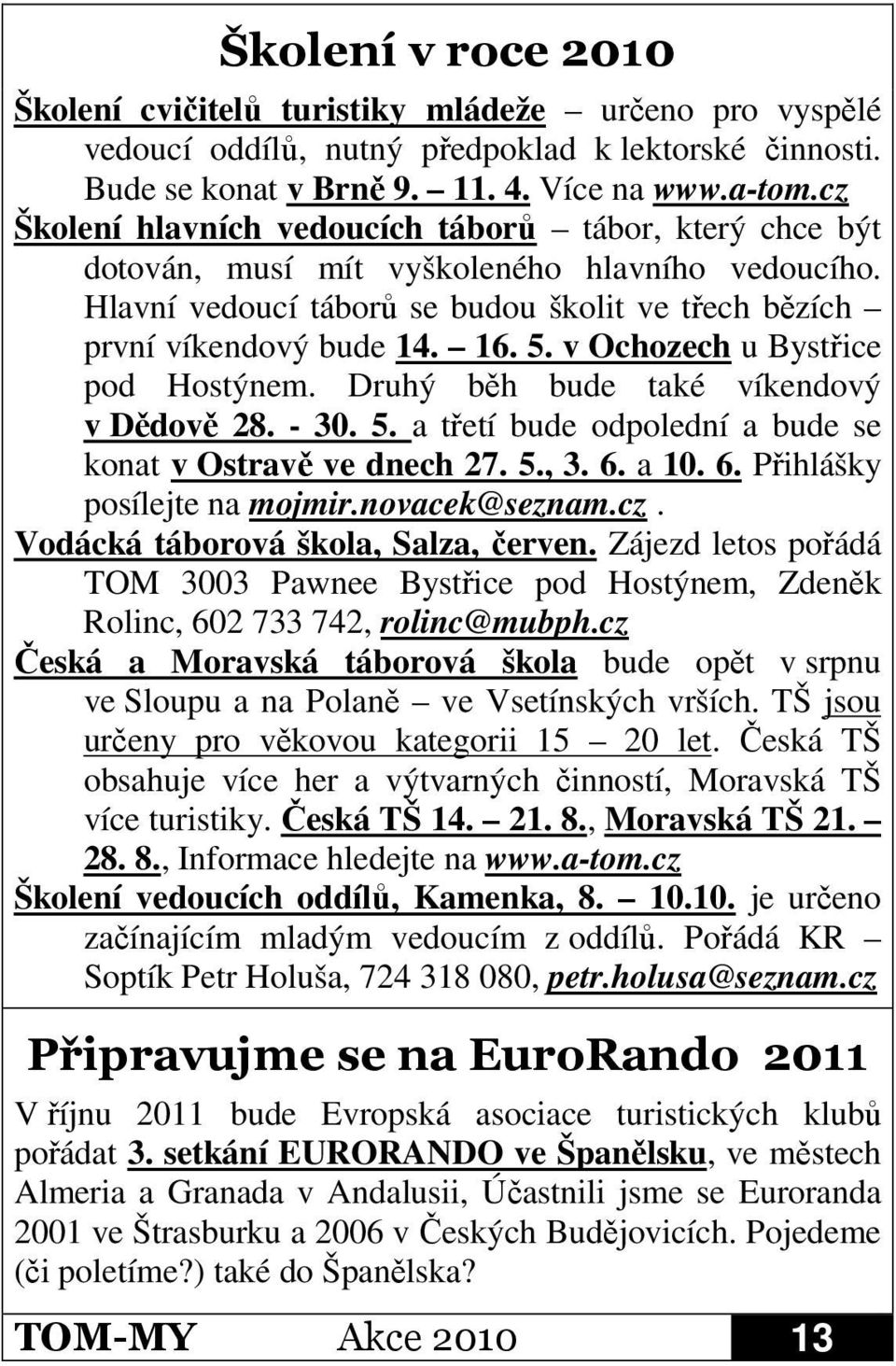 v Ochozech u Bystřice pod Hostýnem. Druhý běh bude také víkendový v Dědově 28. - 30. 5. a třetí bude odpolední a bude se konat v Ostravě ve dnech 27. 5., 3. 6. a 10. 6. Přihlášky posílejte na mojmir.