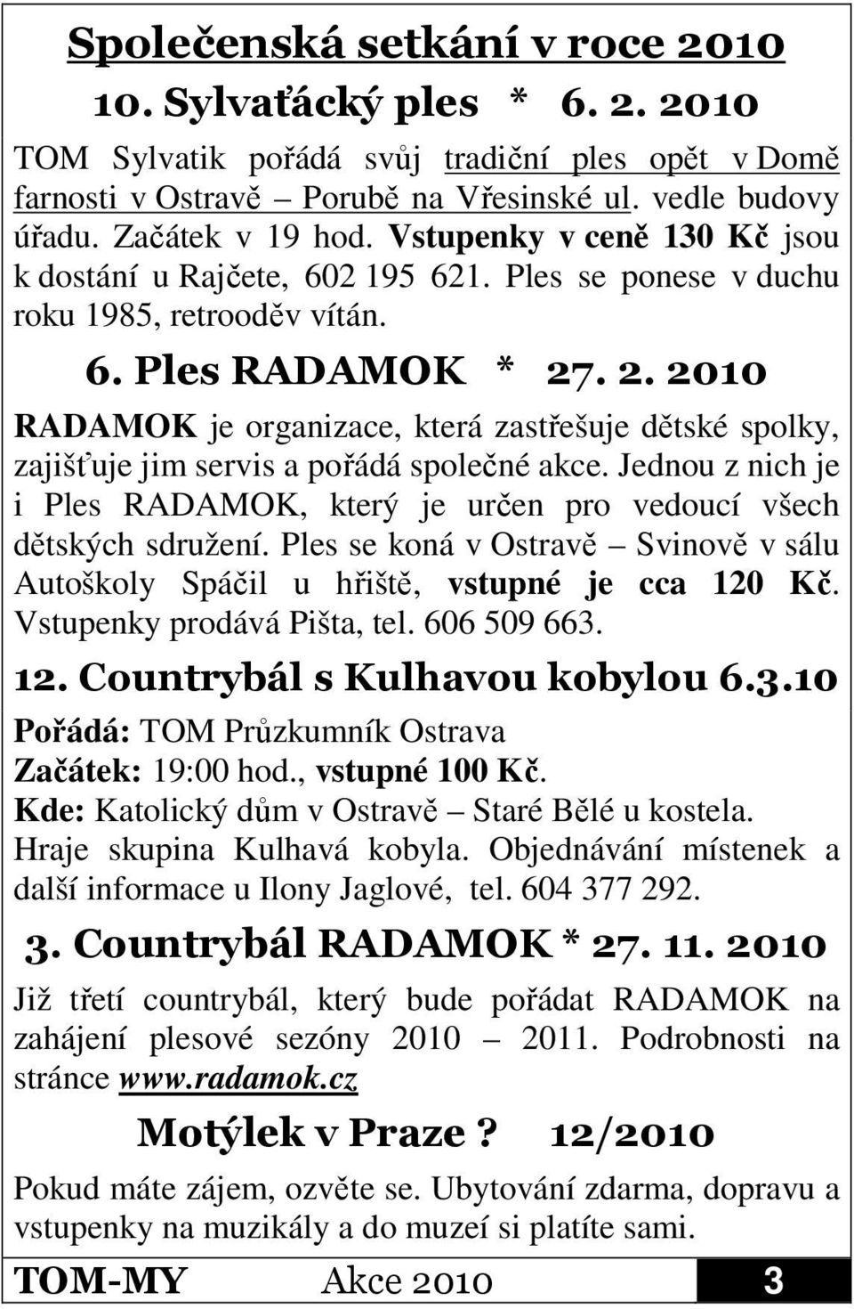 . 2. 2010 RADAMOK je organizace, která zastřešuje dětské spolky, zajišťuje jim servis a pořádá společné akce. Jednou z nich je i Ples RADAMOK, který je určen pro vedoucí všech dětských sdružení.