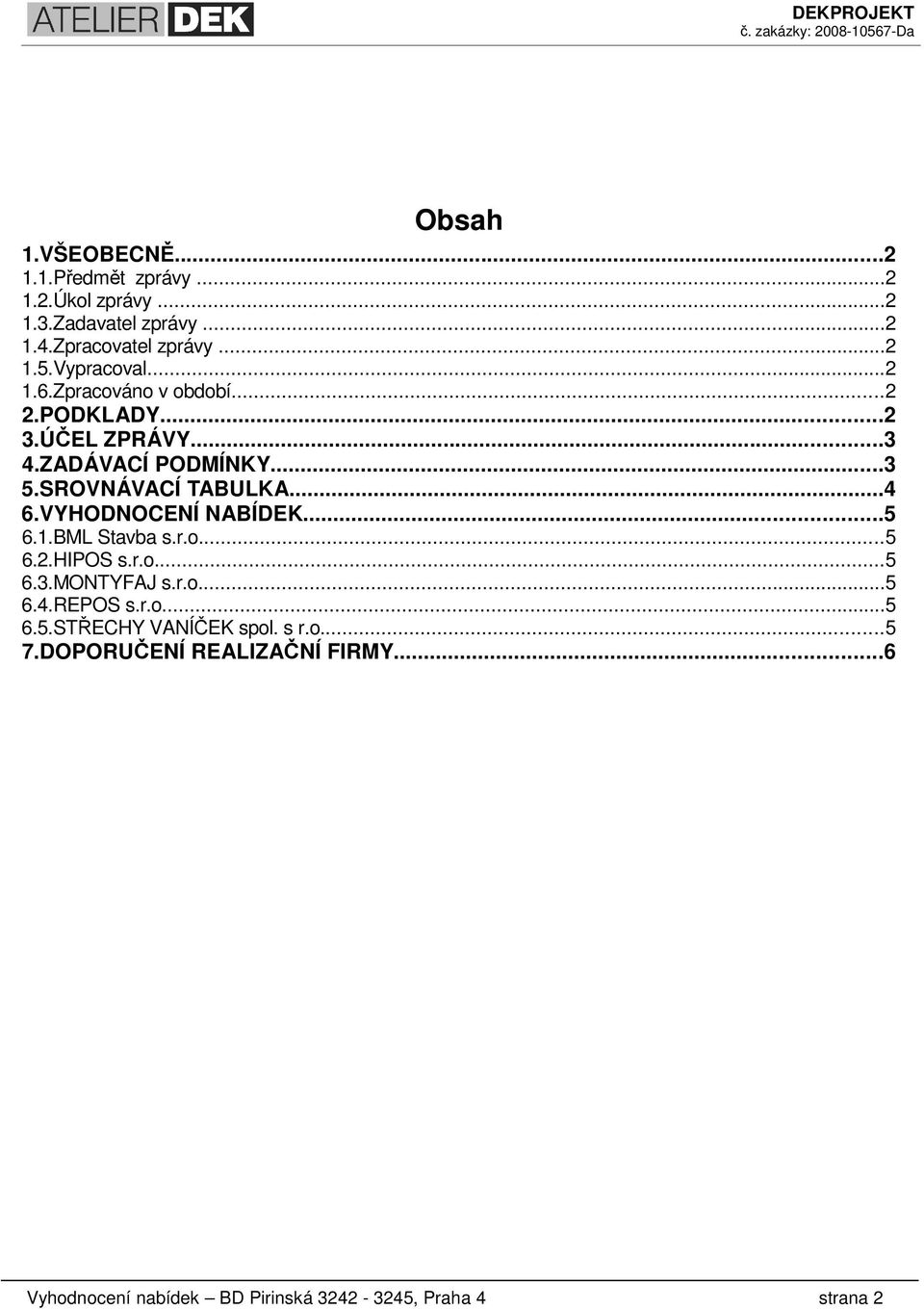 ..4 6.VYHODNOCENÍ NABÍDEK...5 6.1.BML Stavba s.r.o...5 6.2.HIPOS s.r.o...5 6.3.MONTYFAJ s.r.o...5 6.4.REPOS s.r.o...5 6.5.STŘECHY VANÍČEK spol.