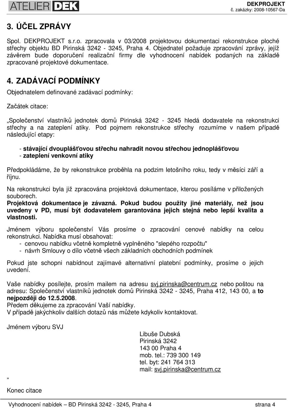 ZADÁVACÍ PODMÍNKY Objednatelem definované zadávací podmínky: Začátek citace: Společenství vlastníků jednotek domů Pirinská 3242-3245 hledá dodavatele na rekonstrukci střechy a na zateplení atiky.