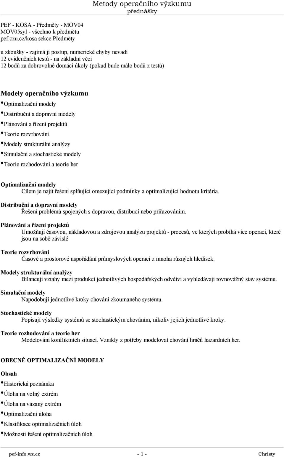 modely Dstrbuční a dopravní modely Plánování a řízení projetů eore rozvrhování Modely struturální analýzy Smulační a stohasté modely eore rozhodování a teore her Optmalzační modely Cílem je najít