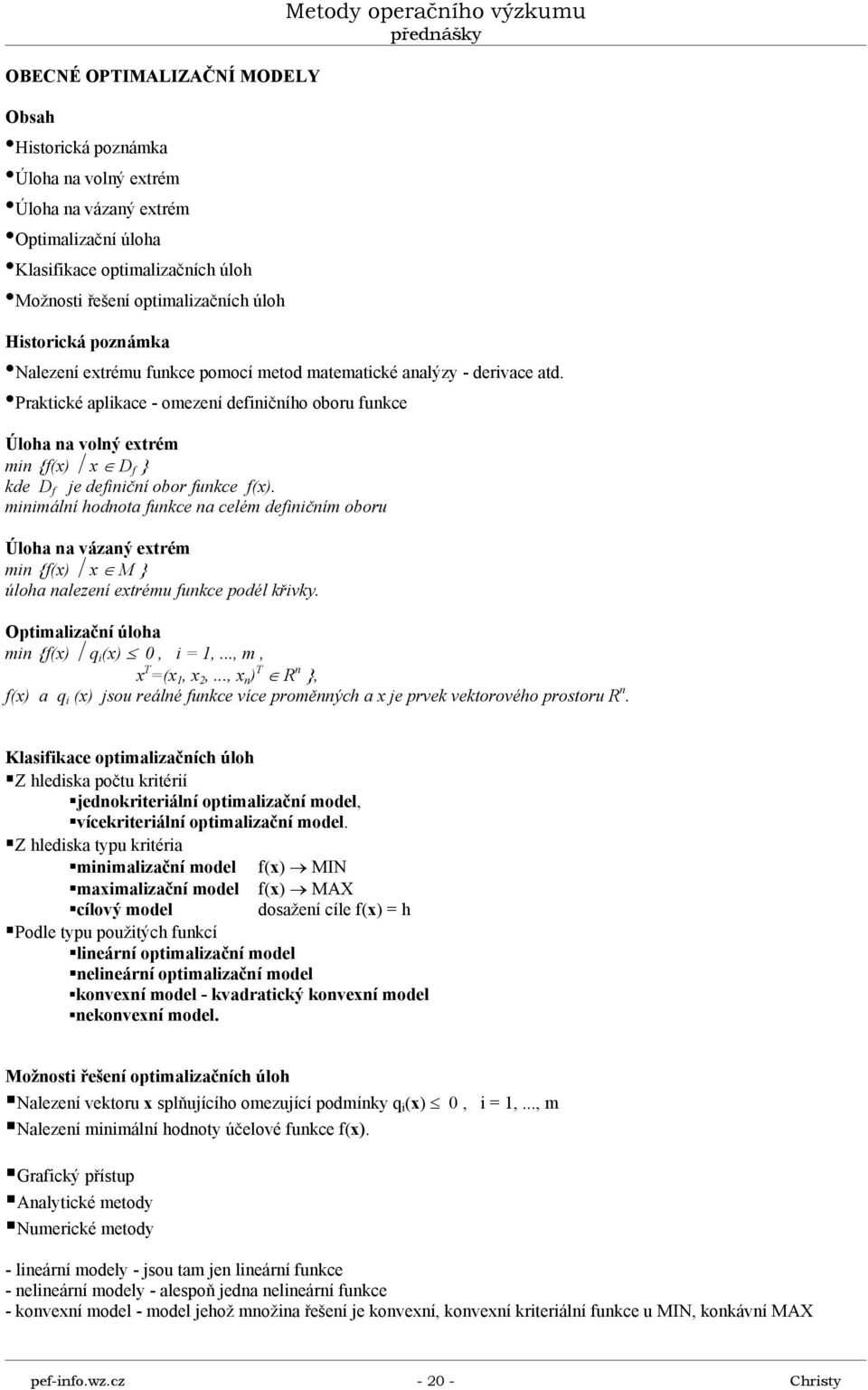 mnmální hodnota fune na elém defnčním oboru Úloha na vázaný etrém mn {f() M } úloha nalezení etrému fune podél řvy. Optmalzační úloha mn {f() q (),,..., m, (,,.