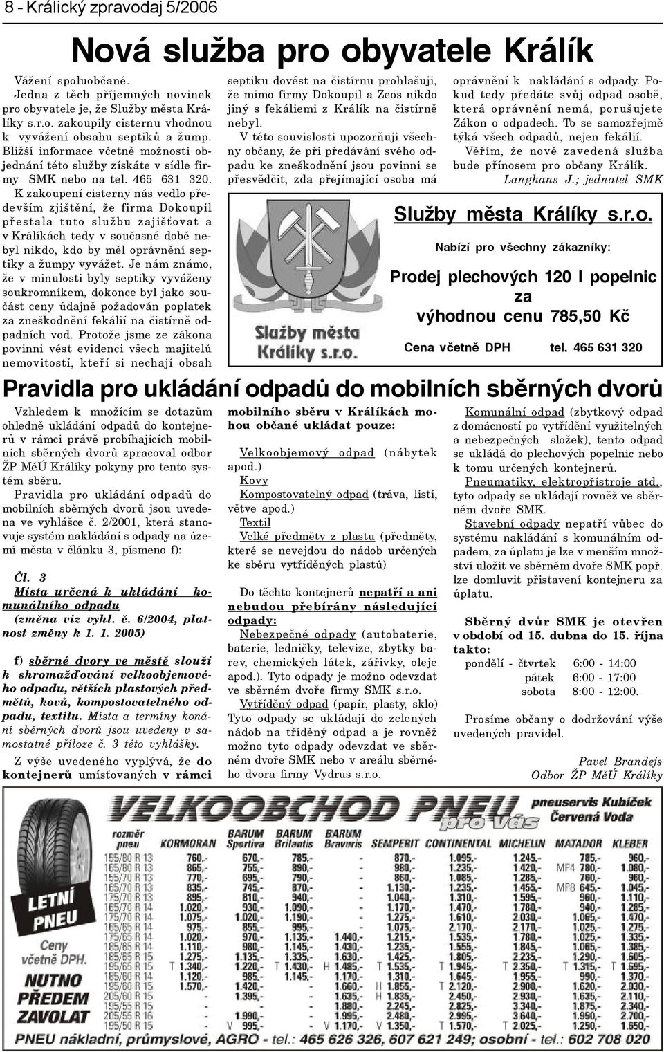 K zakoupení cisterny nás vedlo pøedevším zjištìní, že firma Dokoupil pøestala tuto službu zajišovat a vkrálíkách tedy v souèasné dobì nebyl nikdo, kdo by mìl oprávnìní septiky a žumpy vyvážet.