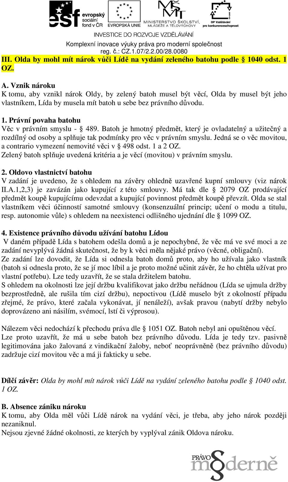 Právní povaha batohu Věc v právním smyslu - 489. Batoh je hmotný předmět, který je ovladatelný a užitečný a rozdílný od osoby a splňuje tak podmínky pro věc v právním smyslu.