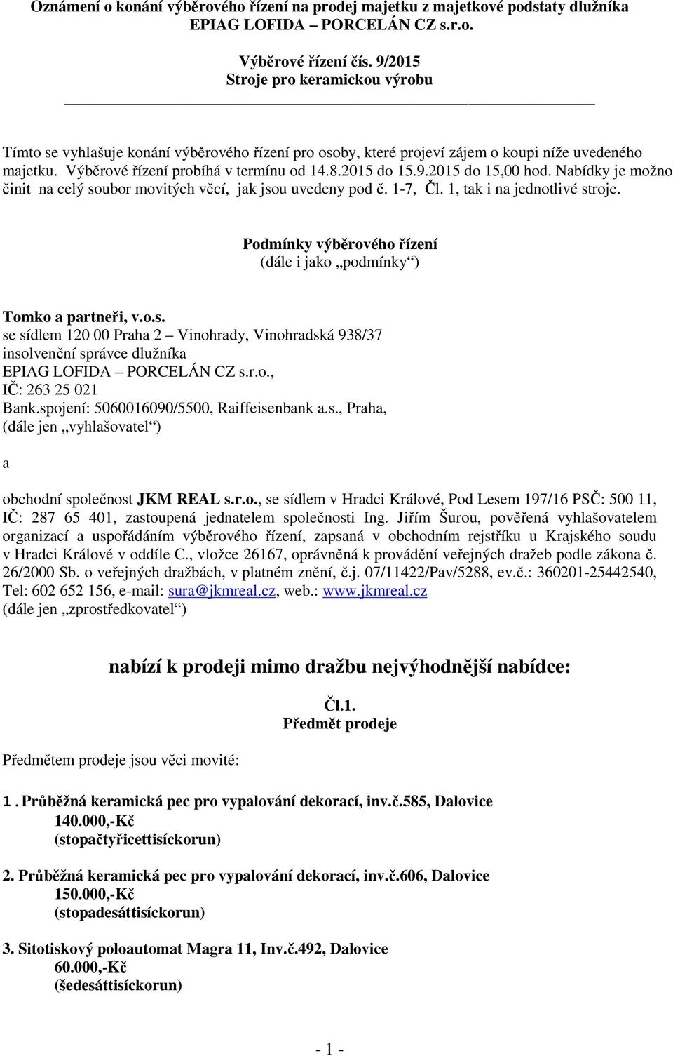 Nabídky je možno činit na celý soubor movitých věcí, jak jsou uvedeny pod č. 1-7, Čl. 1, tak i na jednotlivé stroje. Podmínky výběrového řízení (dále i jako podmínky ) Tomko a partneři, v.o.s. se sídlem 120 00 Praha 2 Vinohrady, Vinohradská 938/37 insolvenční správce dlužníka EPIAG LOFIDA PORCELÁN CZ s.