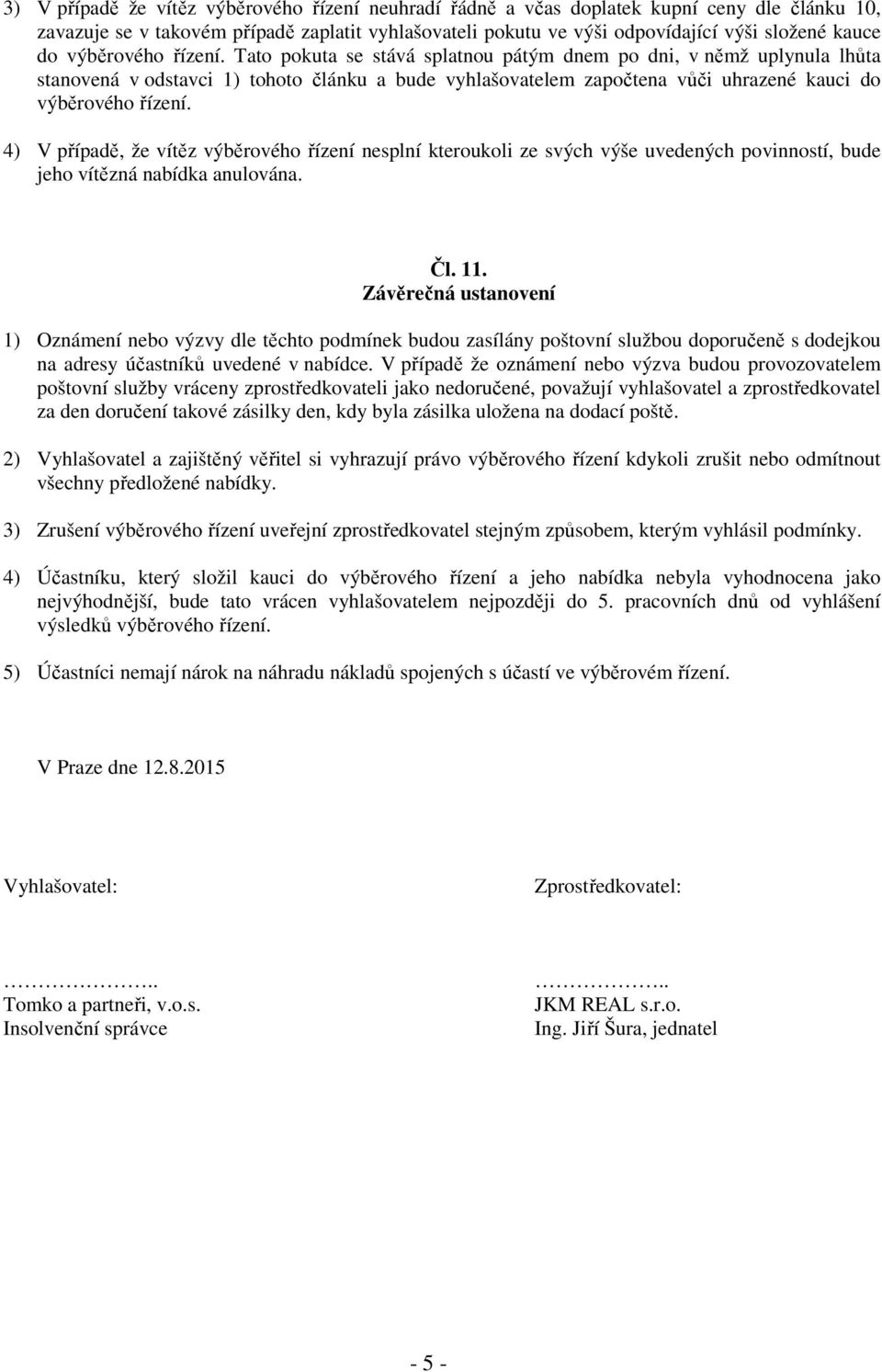 Tato pokuta se stává splatnou pátým dnem po dni, v němž uplynula lhůta stanovená v odstavci 1) tohoto článku a bude vyhlašovatelem započtena vůči uhrazené kauci do  4) V případě, že vítěz výběrového