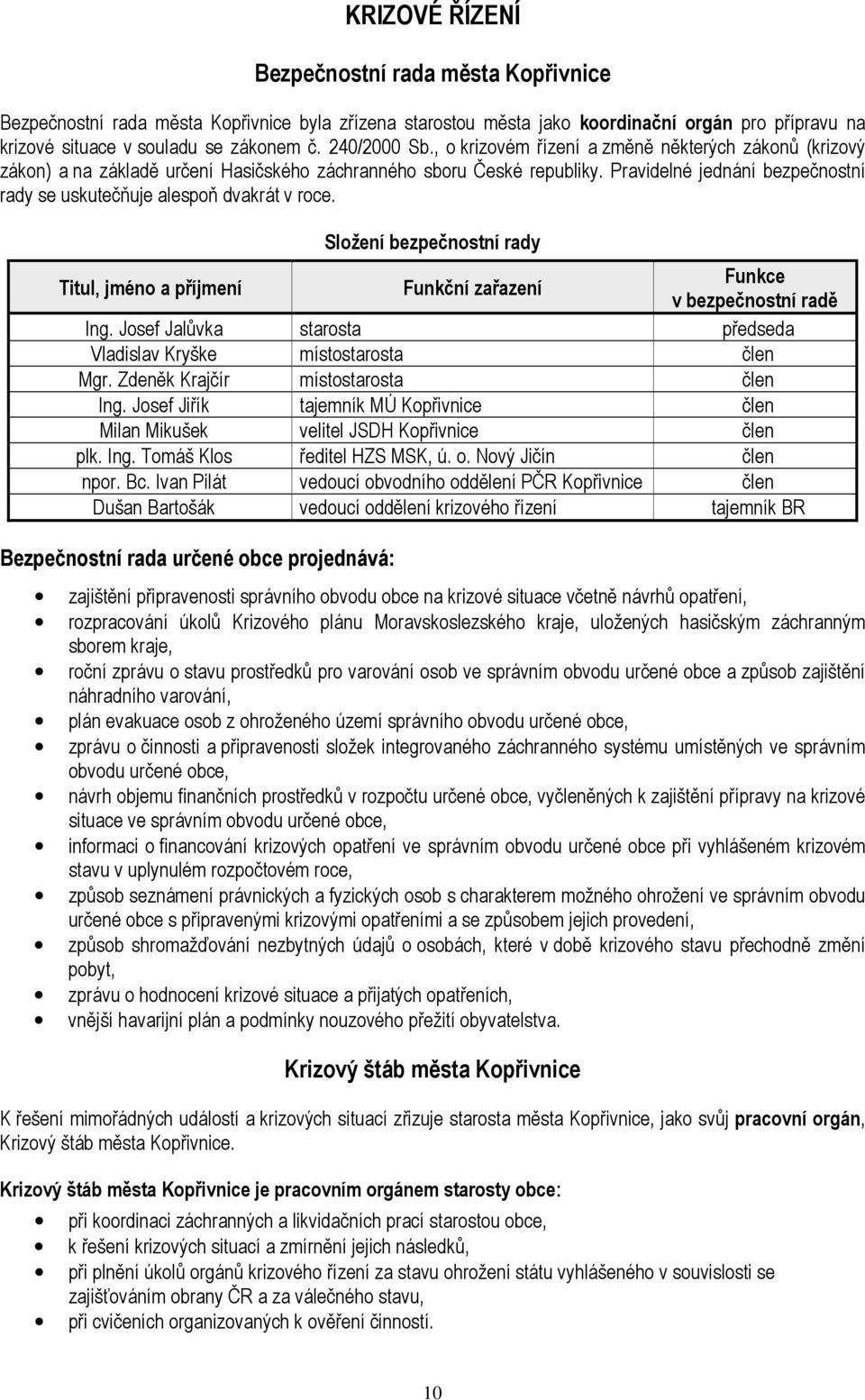 Pravidelné jednání bezpečnostní rady se uskutečňuje alespoň dvakrát v roce. Složení bezpečnostní rady Titul, jméno a příjmení Funkční zařazení Funkce v bezpečnostní radě Ing.