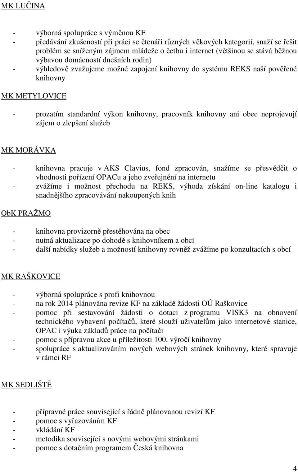 knihovny ani obec neprojevují zájem o zlepšení služeb MK MORÁVKA - knihovna pracuje v AKS Clavius, fond zpracován, snažíme se přesvědčit o vhodnosti pořízení OPACu a jeho zveřejnění na internetu -