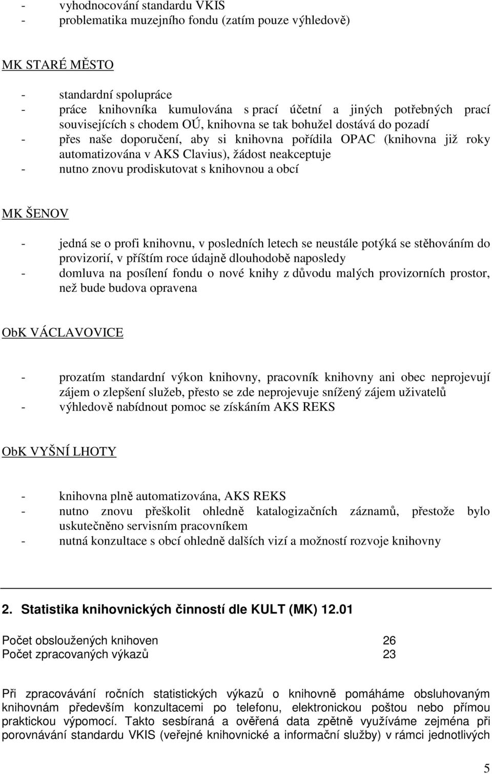 znovu prodiskutovat s knihovnou a obcí MK ŠENOV - jedná se o profi knihovnu, v posledních letech se neustále potýká se stěhováním do provizorií, v příštím roce údajně dlouhodobě naposledy - domluva