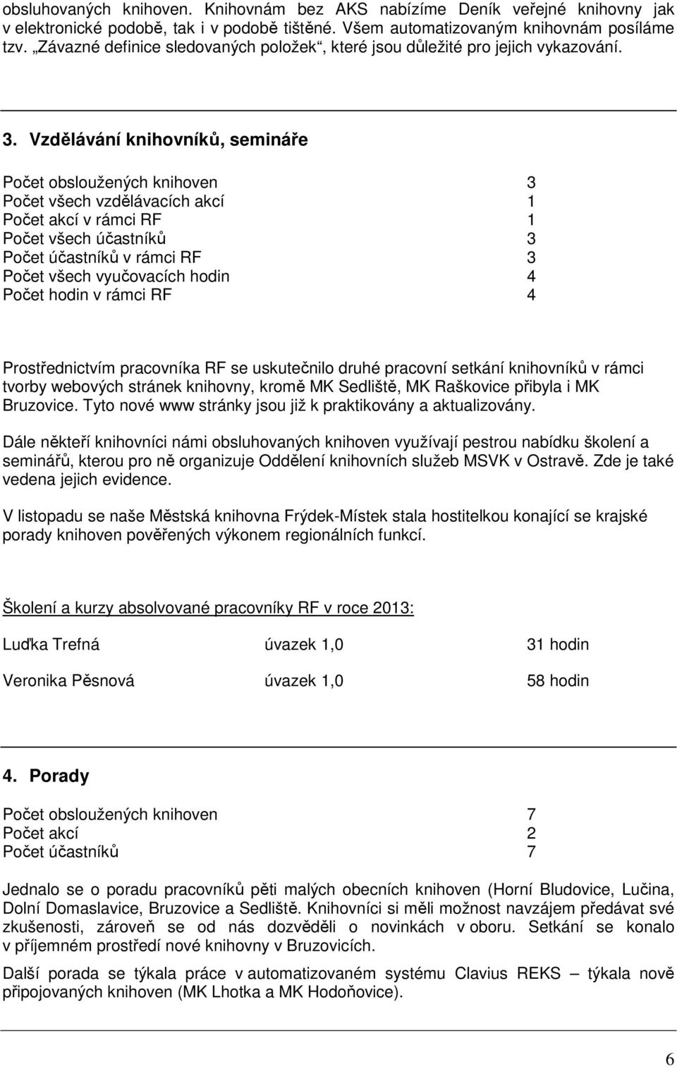 Vzdělávání knihovníků, semináře Počet obsloužených knihoven 3 Počet všech vzdělávacích akcí 1 Počet akcí v rámci RF 1 Počet všech účastníků 3 Počet účastníků v rámci RF 3 Počet všech vyučovacích