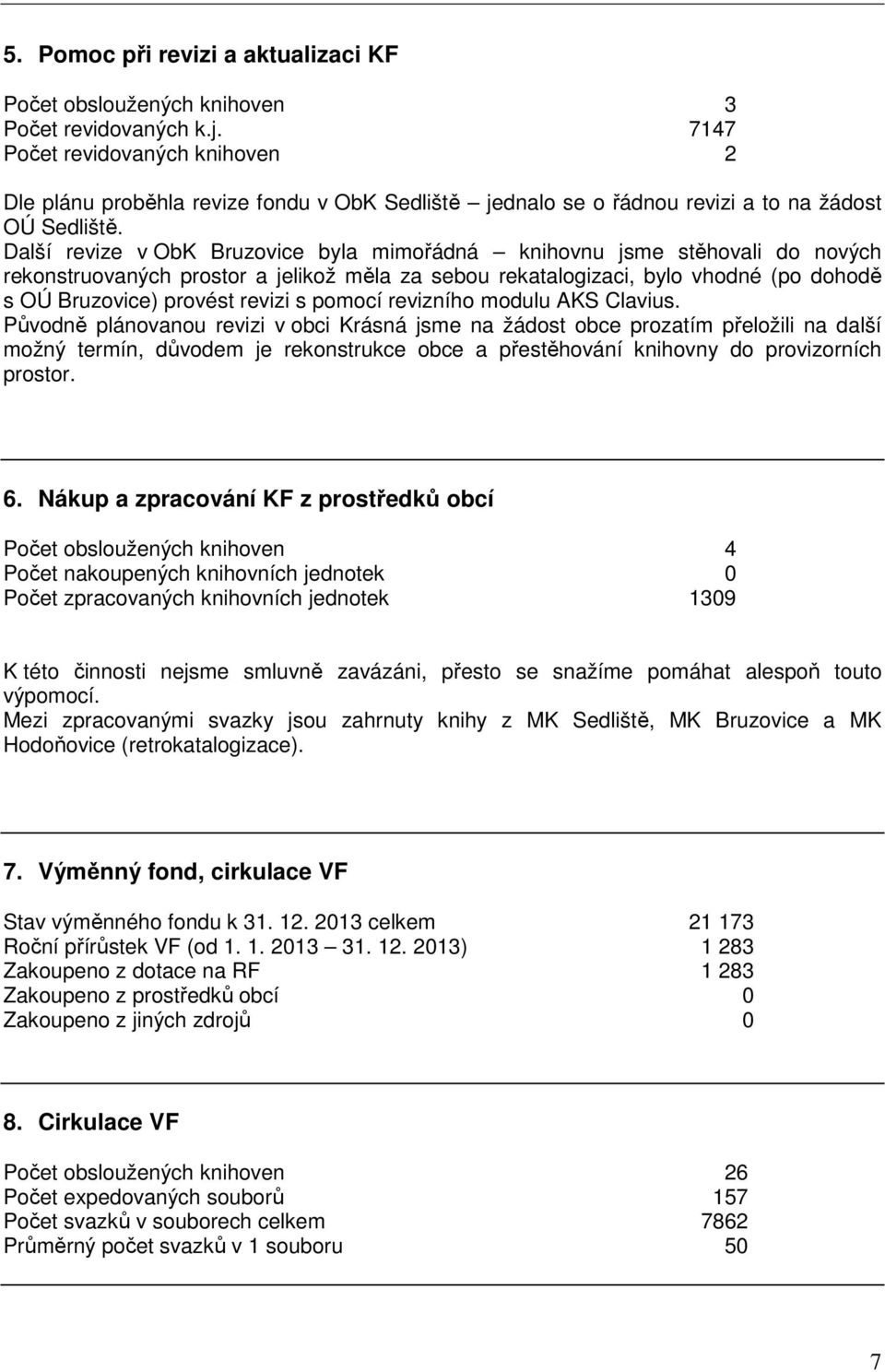 Další revize v ObK Bruzovice byla mimořádná knihovnu jsme stěhovali do nových rekonstruovaných prostor a jelikož měla za sebou rekatalogizaci, bylo vhodné (po dohodě s OÚ Bruzovice) provést revizi s