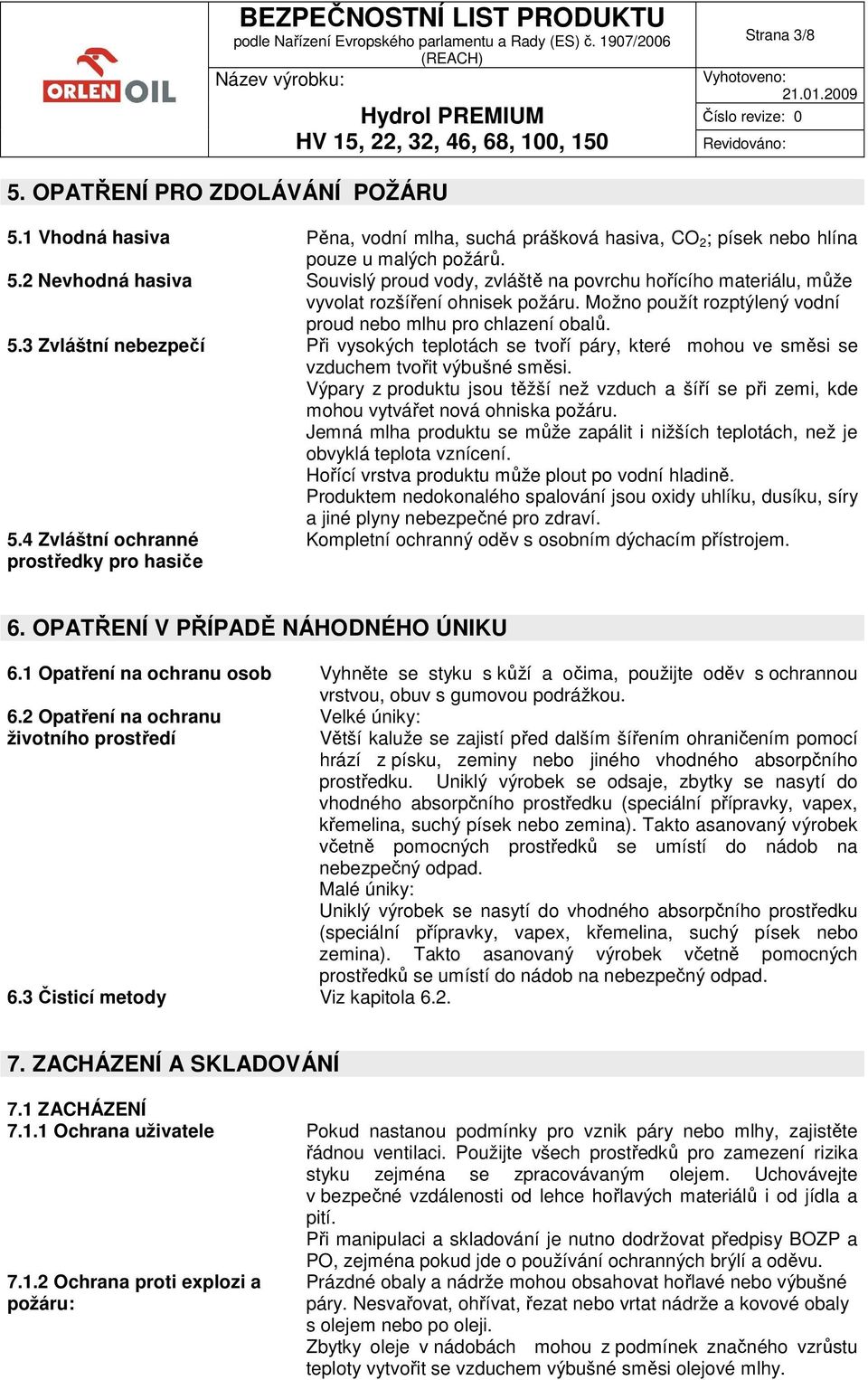 Výpary z produktu jsou těžší než vzduch a šíří se při zemi, kde mohou vytvářet nová ohniska požáru. Jemná mlha produktu se může zapálit i nižších teplotách, než je obvyklá teplota vznícení.