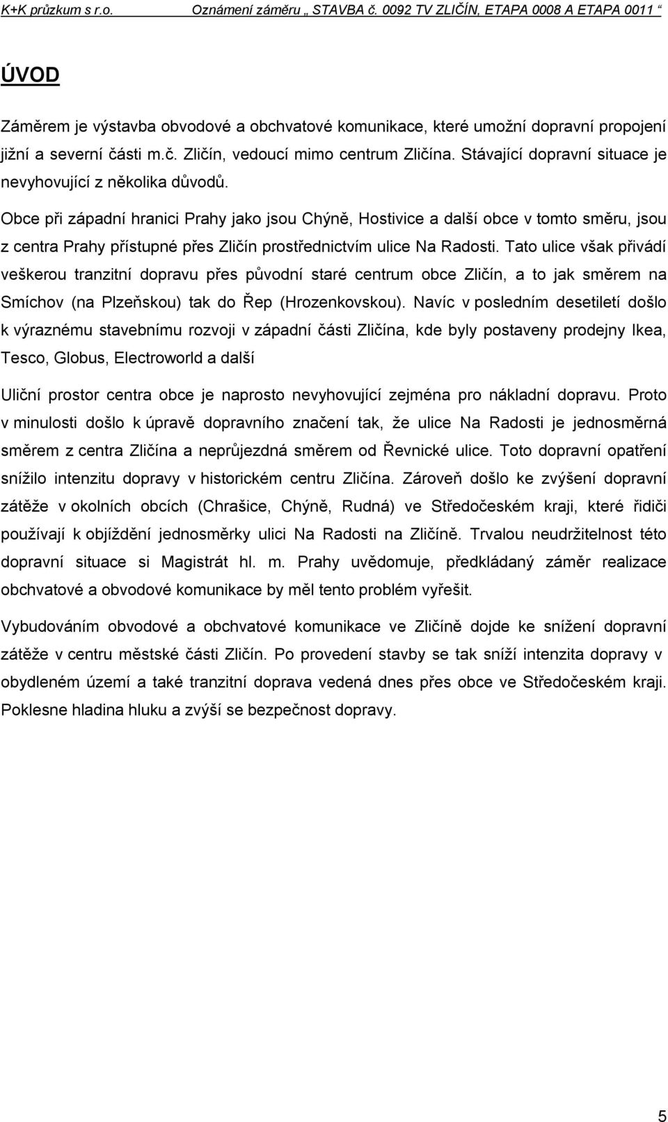 Obce při západní hranici Prahy jako jsou Chýně, Hostivice a další obce v tomto směru, jsou z centra Prahy přístupné přes Zličín prostřednictvím ulice Na Radosti.