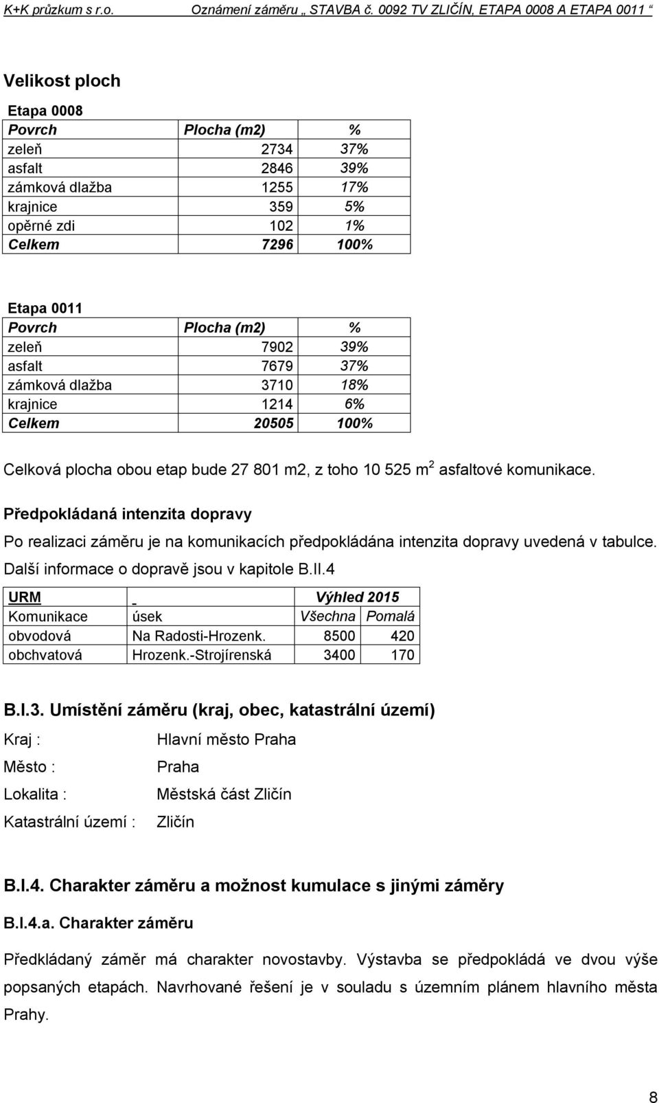 Předpokládaná intenzita dopravy Po realizaci záměru je na komunikacích předpokládána intenzita dopravy uvedená v tabulce. Další informace o dopravě jsou v kapitole B.II.