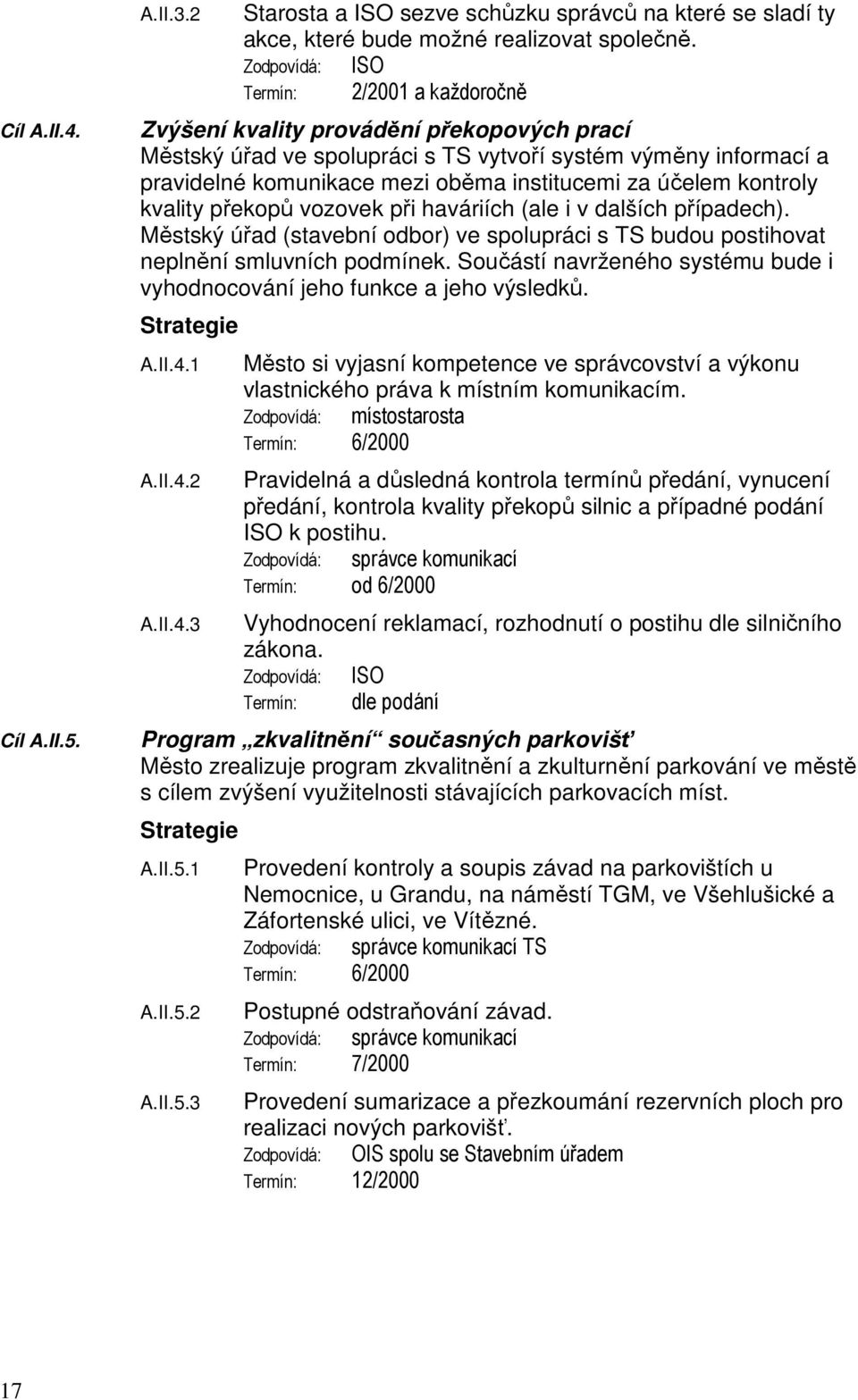 za účelem kontroly kvality překopů vozovek při haváriích (ale i v dalších případech). Městský úřad (stavební odbor) ve spolupráci s TS budou postihovat neplnění smluvních podmínek.