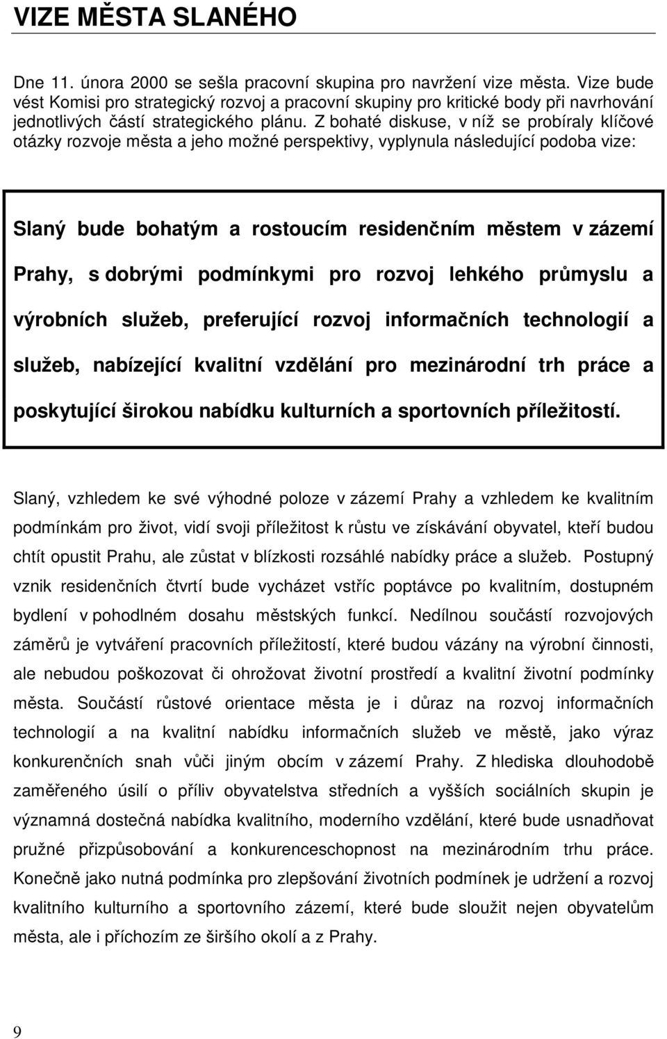 Z bohaté diskuse, v níž se probíraly klíčové otázky rozvoje města a jeho možné perspektivy, vyplynula následující podoba vize: Slaný bude bohatým a rostoucím residenčním městem v zázemí Prahy, s