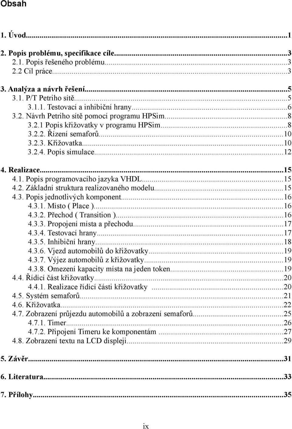 ..15 4.2. Základní struktura realizovaného modelu...15 4.3. Popis jednotlivých komponent...16 4.3.1. Místo ( Place )...16 4.3.2. Přechod ( Transition )...16 4.3.3. Propojení místa a přechodu...17 4.3.4. Testovací hrany.