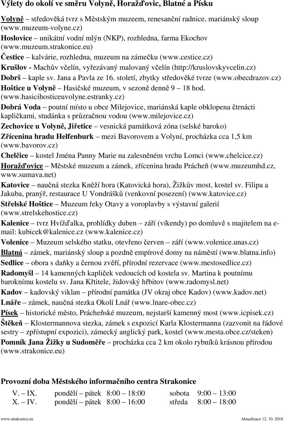 cz) Krušlov - Machův včelín, vyřezávaný malovaný včelín (http://kruslovskyvcelin.cz) Dobrš kaple sv. Jana a Pavla ze 16. století, zbytky středověké tvrze (www.obecdrazov.