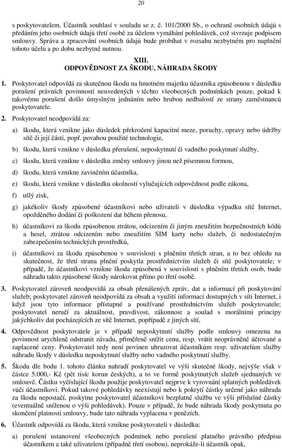 Správa a zpracování osobních údajů bude probíhat v rozsahu nezbytném pro naplnění tohoto účelu a po dobu nezbytně nutnou. XIII. ODPOVĚDNOST ZA ŠKODU, NÁHRADA ŠKODY 1.