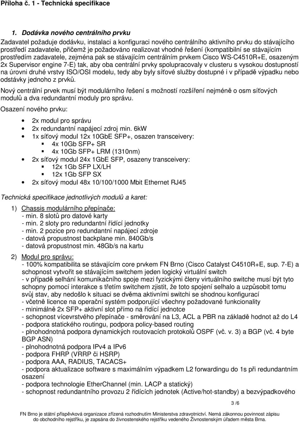 řešení (kompatibilní se stávajícím prostředím zadavatele, zejména pak se stávajícím centrálním prvkem Cisco WS-C4510R+E, osazeným 2x Supervisor engine 7-E) tak, aby oba centrální prvky spolupracovaly