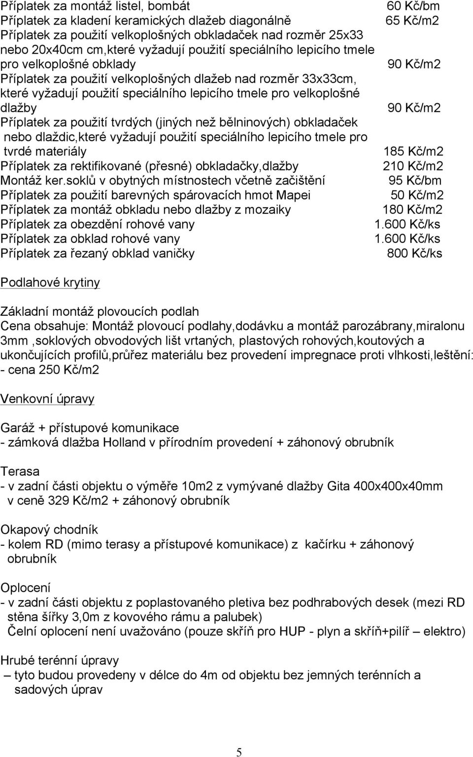 Příplatek za použití tvrdých (jiných než bělninových) obkladaček nebo dlaždic,které vyžadují použití speciálního lepicího tmele pro tvrdé materiály 185 Kč/m2 Příplatek za rektifikované (přesné)