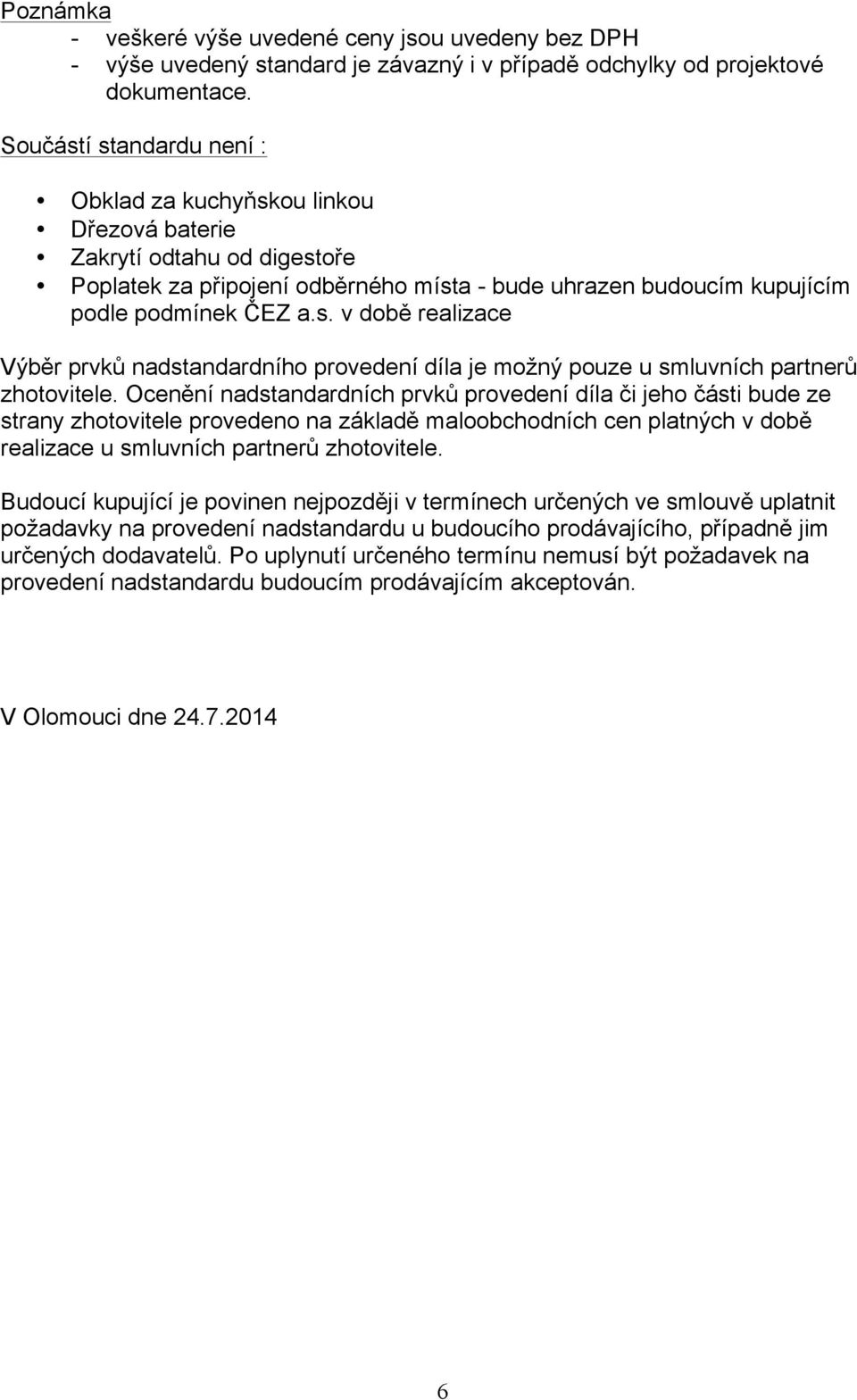 Ocenění nadstandardních prvků provedení díla či jeho části bude ze strany zhotovitele provedeno na základě maloobchodních cen platných v době realizace u smluvních partnerů zhotovitele.