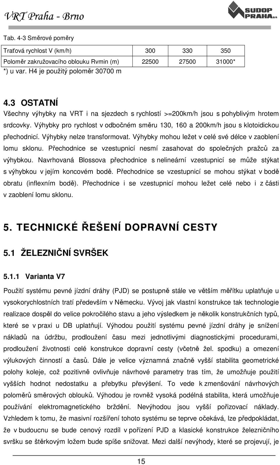 Výhybky nelze transformovat. Výhybky mohou ležet v celé své délce v zaoblení lomu sklonu. Přechodnice se vzestupnicí nesmí zasahovat do společných pražců za výhybkou.