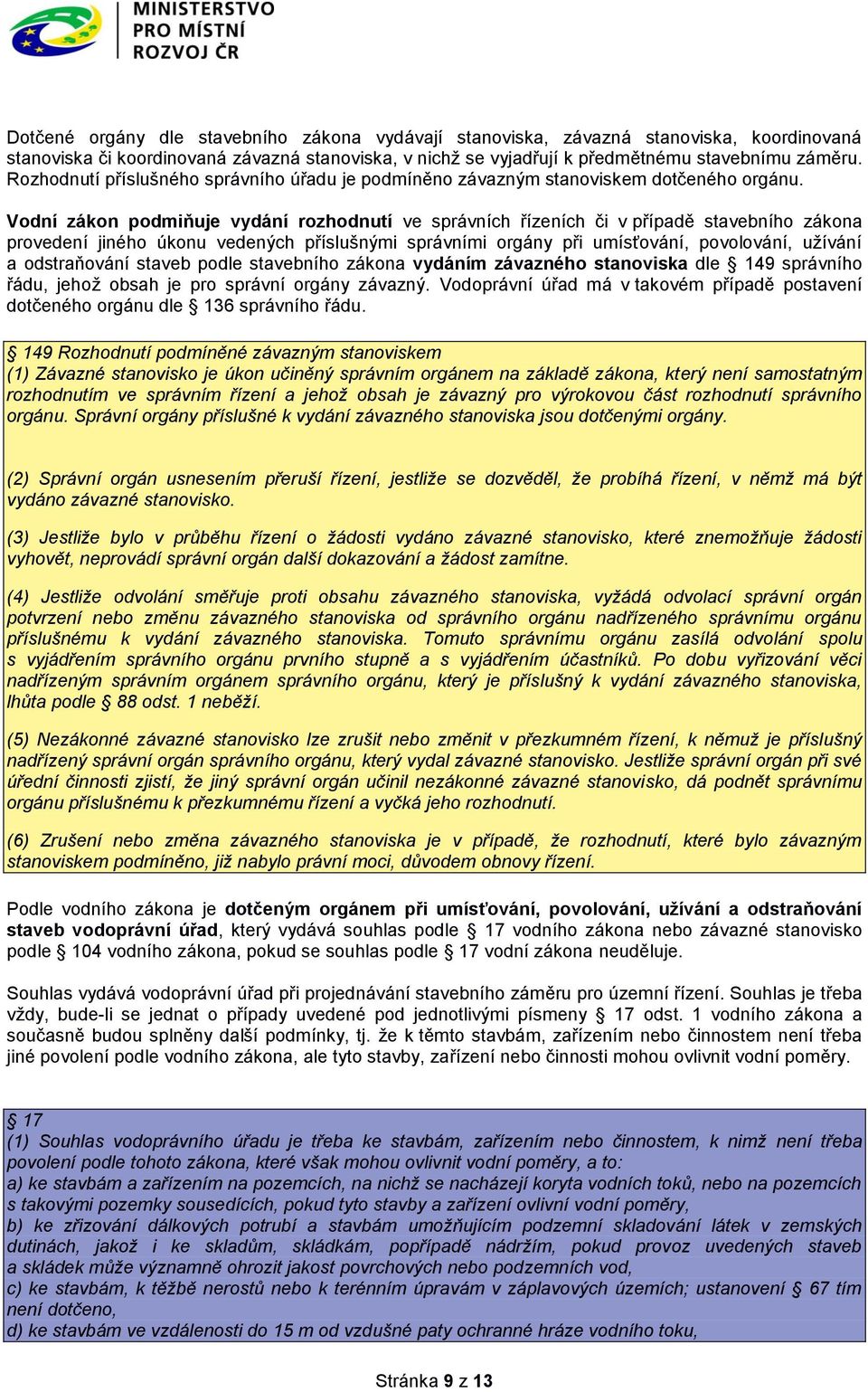 Vodní zákon podmiňuje vydání rozhodnutí ve správních řízeních či v případě stavebního zákona provedení jiného úkonu vedených příslušnými správními orgány při umísťování, povolování, užívání a