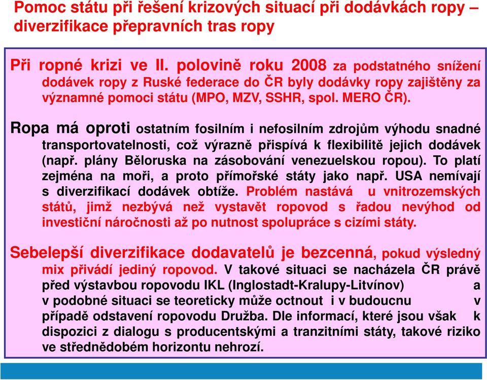 Ropa má oproti ostatním fosilním i nefosilním zdrojům výhodu snadné transportovatelnosti, což výrazně přispívá k flexibilitě jejich dodávek (např. plány Běloruska na zásobování venezuelskou ropou).