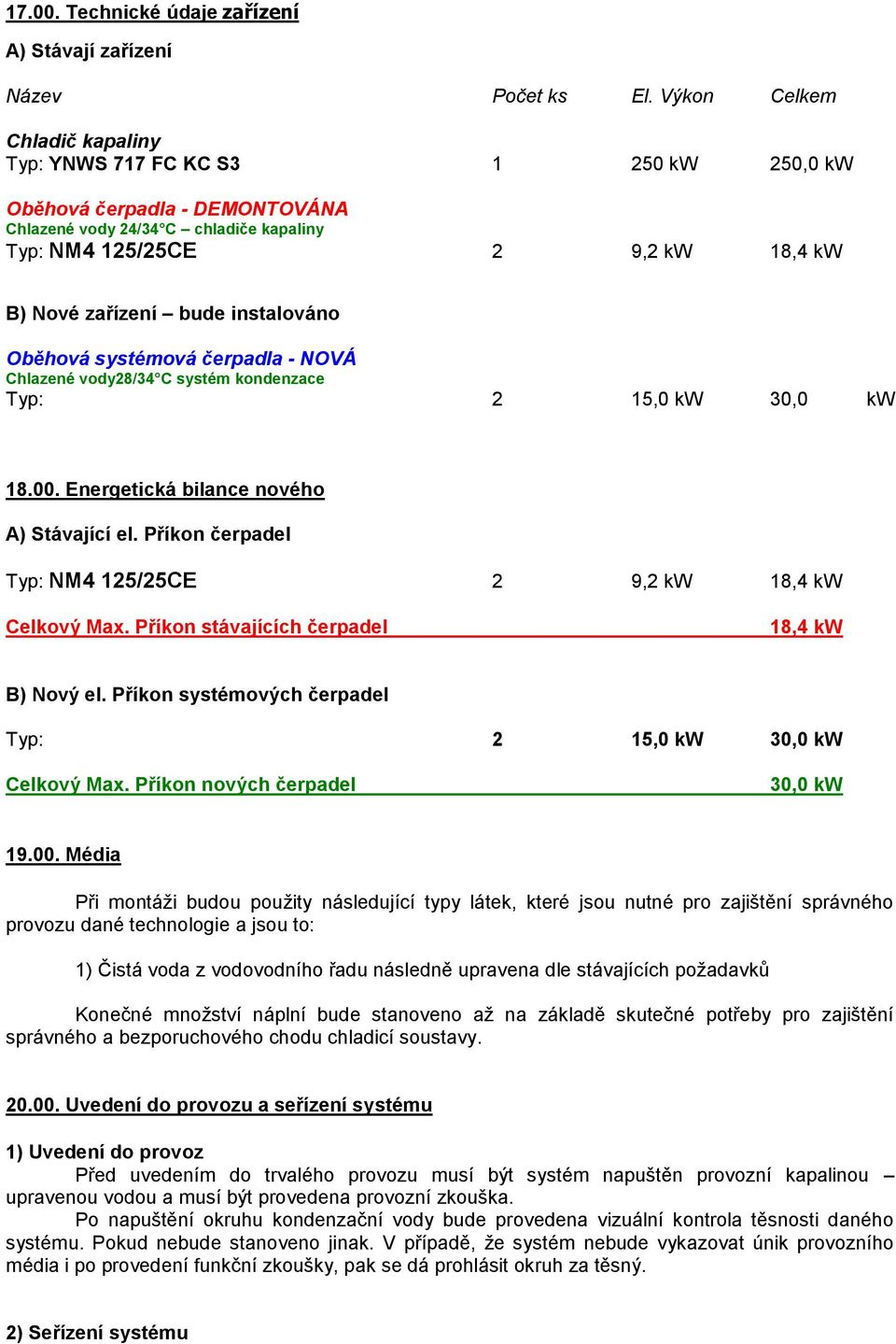 instalováno Oběhová systémová čerpadla - NOVÁ Chlazené vody28/34 C systém kondenzace Typ: 2 15,0 kw 30,0 kw 18.00. Energetická bilance nového A) Stávající el.