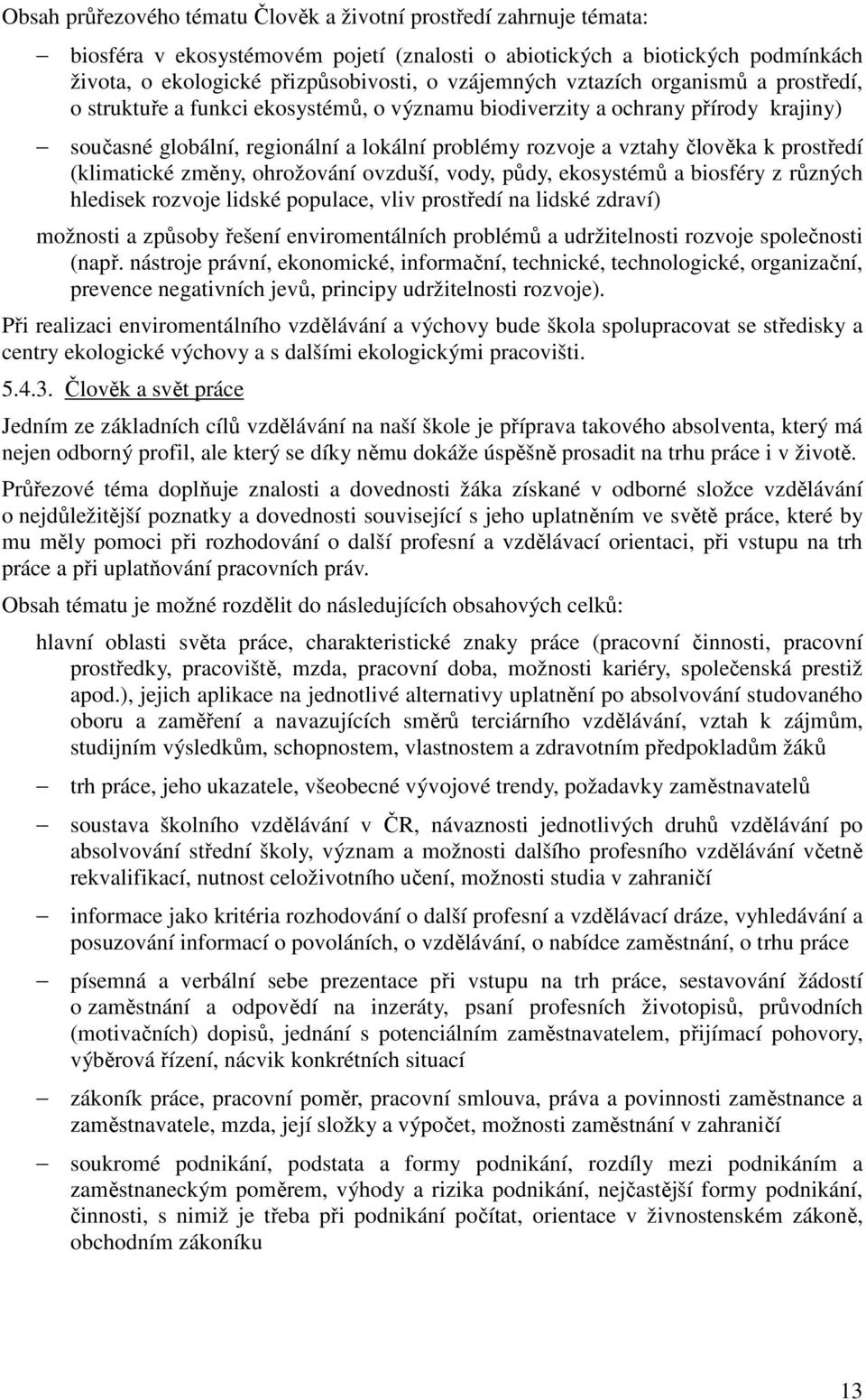 prostředí (klimatické změny, ohrožování ovzduší, vody, půdy, ekosystémů a biosféry z různých hledisek rozvoje lidské populace, vliv prostředí na lidské zdraví) možnosti a způsoby řešení