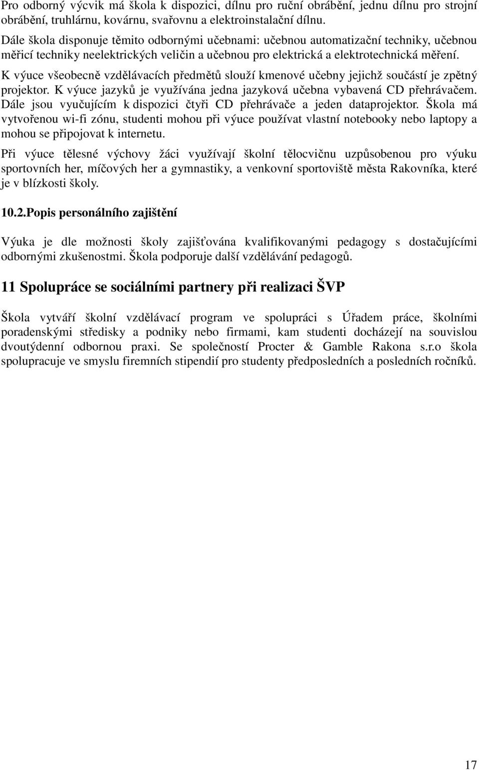 K výuce všeobecně vzdělávacích předmětů slouží kmenové učebny jejichž součástí je zpětný projektor. K výuce jazyků je využívána jedna jazyková učebna vybavená CD přehrávačem.