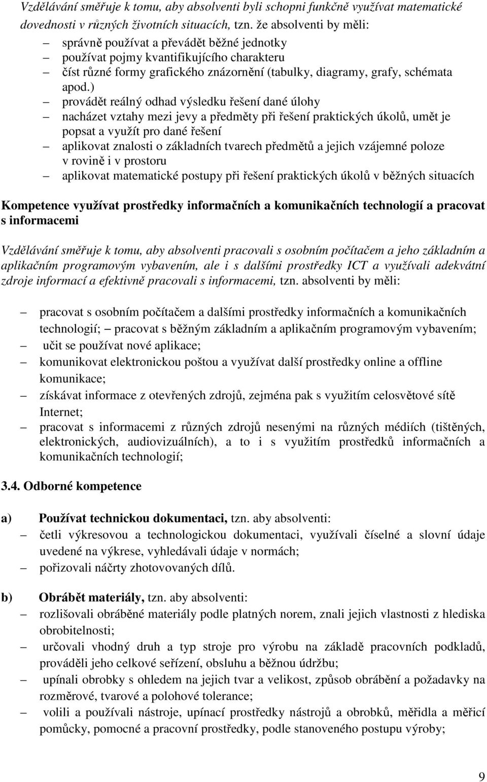 ) provádět reálný odhad výsledku řešení dané úlohy nacházet vztahy mezi jevy a předměty při řešení praktických úkolů, umět je popsat a využít pro dané řešení aplikovat znalosti o základních tvarech